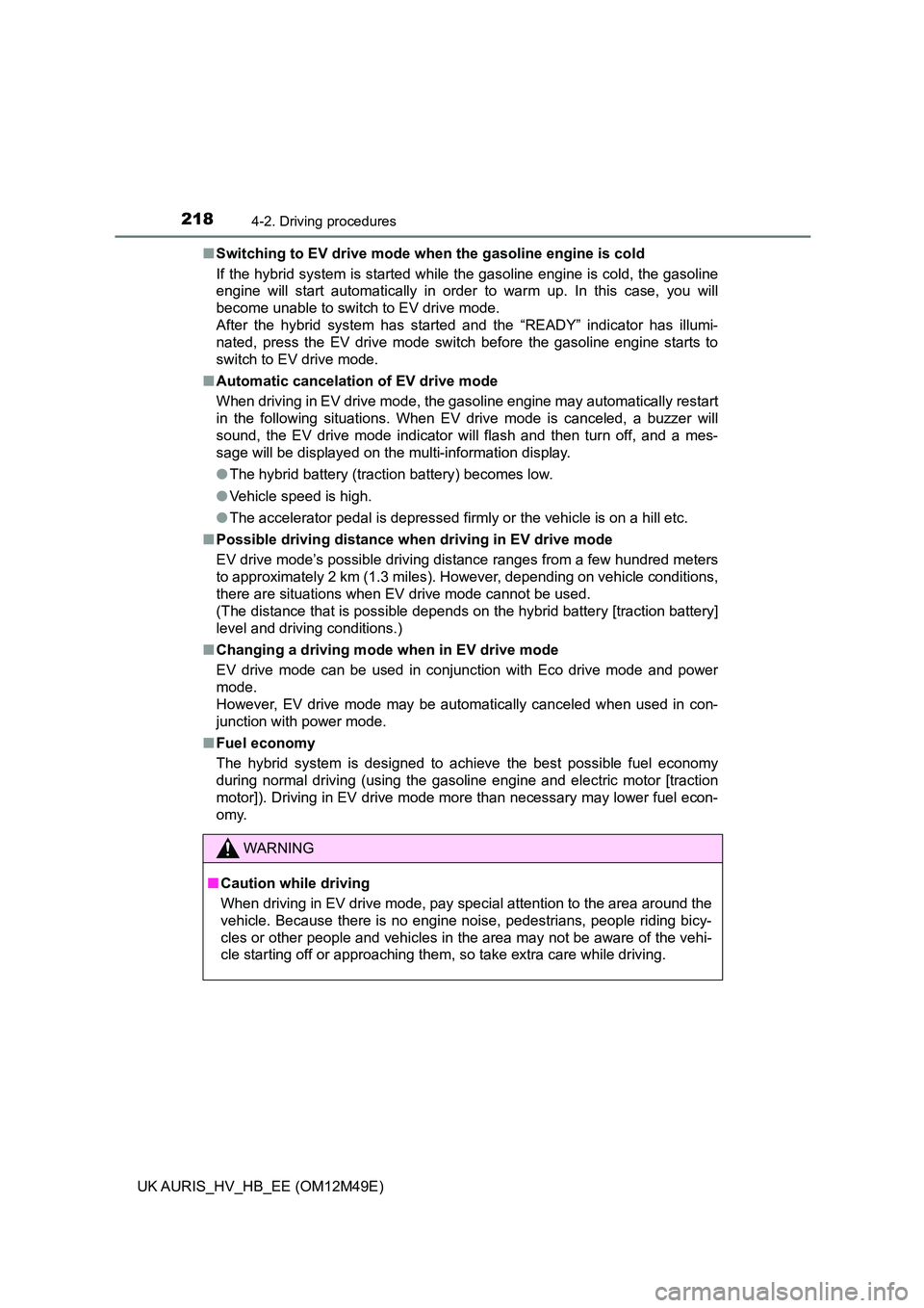 TOYOTA AURIS 2018  Owners Manual (in English) 2184-2. Driving procedures
UK AURIS_HV_HB_EE (OM12M49E) 
■ Switching to EV drive mode when the gasoline engine is cold 
If the hybrid system is started while the gasoline engine is cold, the gasolin
