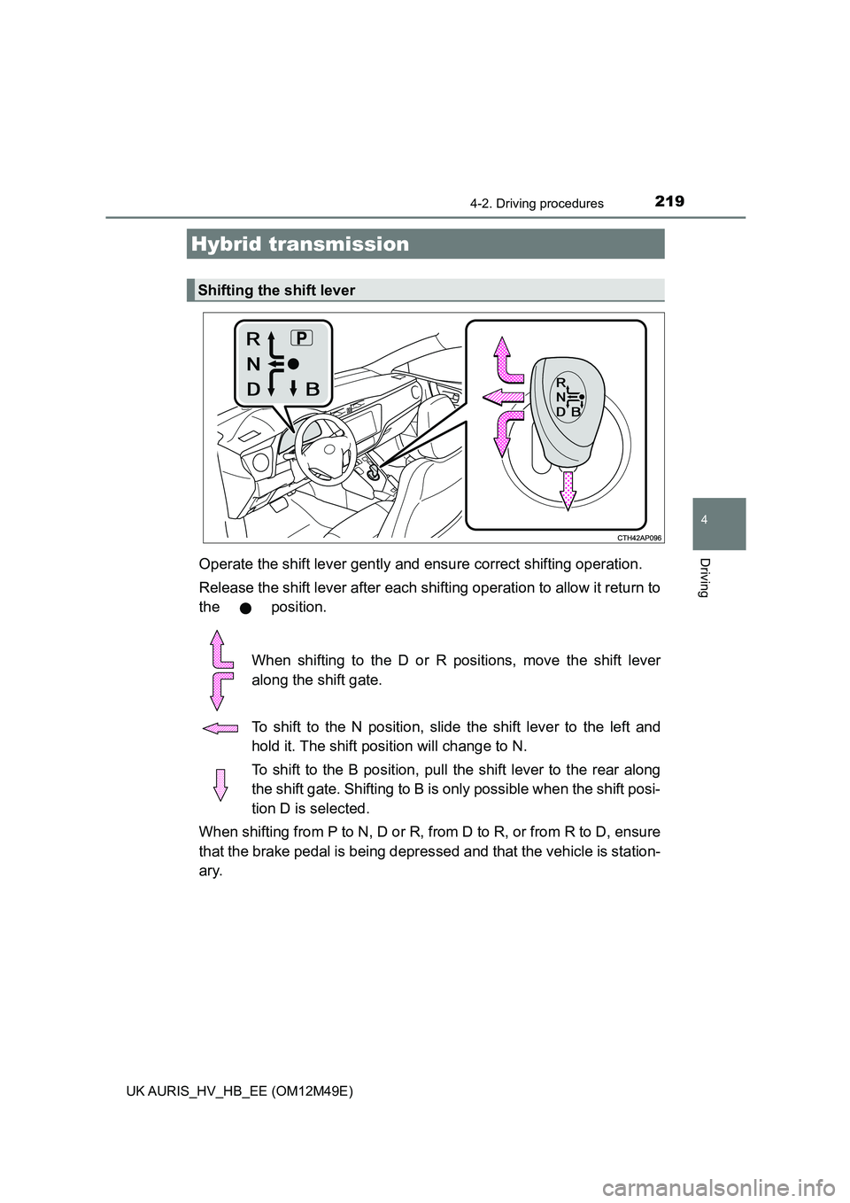 TOYOTA AURIS 2018  Owners Manual (in English) 2194-2. Driving procedures
UK AURIS_HV_HB_EE (OM12M49E)
4
DrivingOperate the shift lever gently and ensure correct shifting operation. 
Release the shift lever after each shif ting operation to allow 