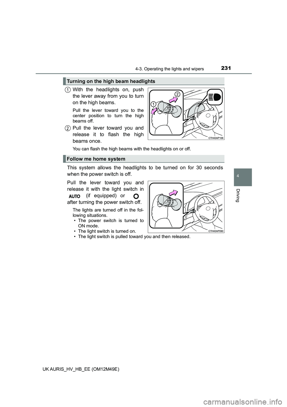 TOYOTA AURIS 2018  Owners Manual (in English) 2314-3. Operating the lights and wipers
UK AURIS_HV_HB_EE (OM12M49E)
4
Driving
With the headlights on, push 
the lever away from you to turn
on the high beams. 
Pull the lever toward you to the 
cente