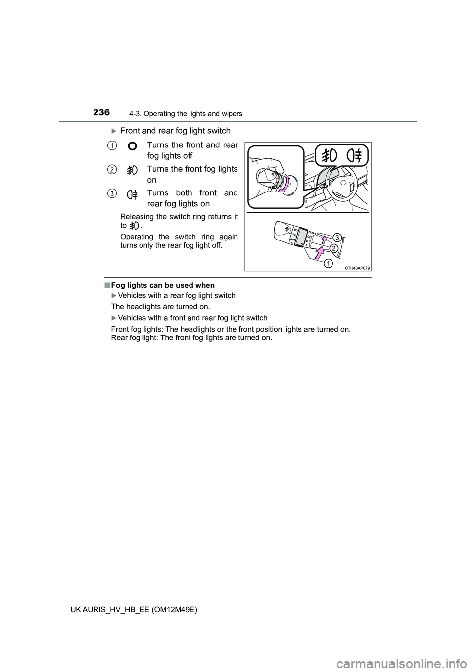 TOYOTA AURIS 2018  Owners Manual (in English) 2364-3. Operating the lights and wipers
UK AURIS_HV_HB_EE (OM12M49E)
Front and rear fog light switch 
Turns the front and rear 
fog lights off 
Turns the front fog lights 
on 
Turns both front and 