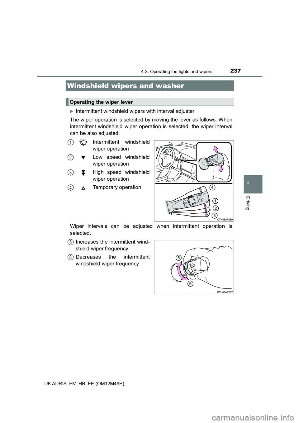 TOYOTA AURIS 2018  Owners Manual (in English) 2374-3. Operating the lights and wipers
UK AURIS_HV_HB_EE (OM12M49E)
4
Driving
Intermittent windshield wipers with interval adjuster 
The wiper operation is selected by  moving the lever as follows