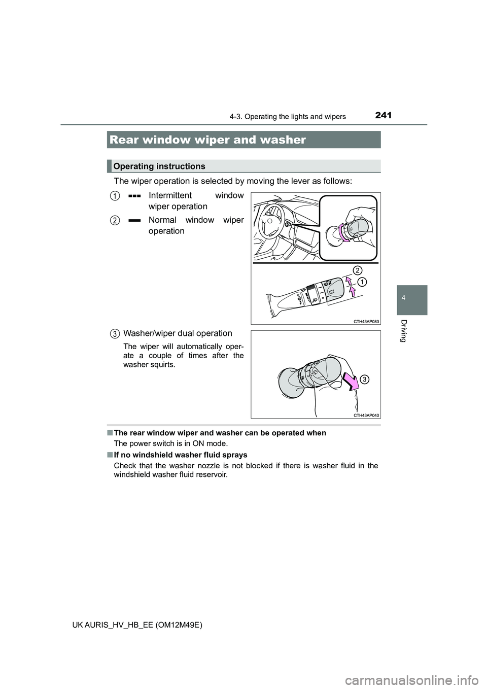 TOYOTA AURIS 2018  Owners Manual (in English) 2414-3. Operating the lights and wipers
UK AURIS_HV_HB_EE (OM12M49E)
4
Driving
The wiper operation is selected by moving the lever as follows: 
Intermittent window 
wiper operation 
Normal window wipe
