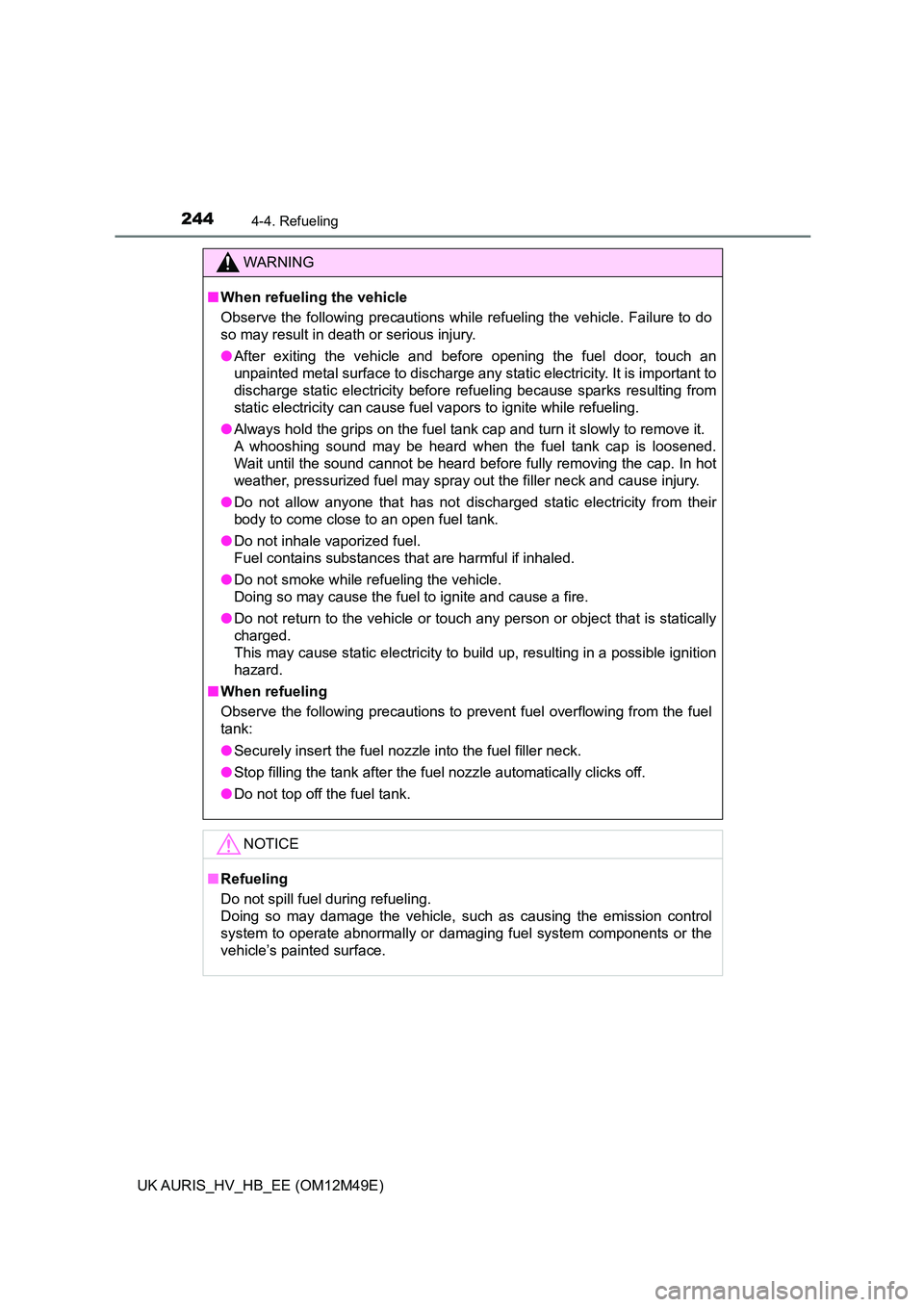 TOYOTA AURIS 2018  Owners Manual (in English) 2444-4. Refueling
UK AURIS_HV_HB_EE (OM12M49E)
WARNING
■When refueling the vehicle 
Observe the following precautions while refueling the vehicle. Failure to do 
so may result in death or serious in