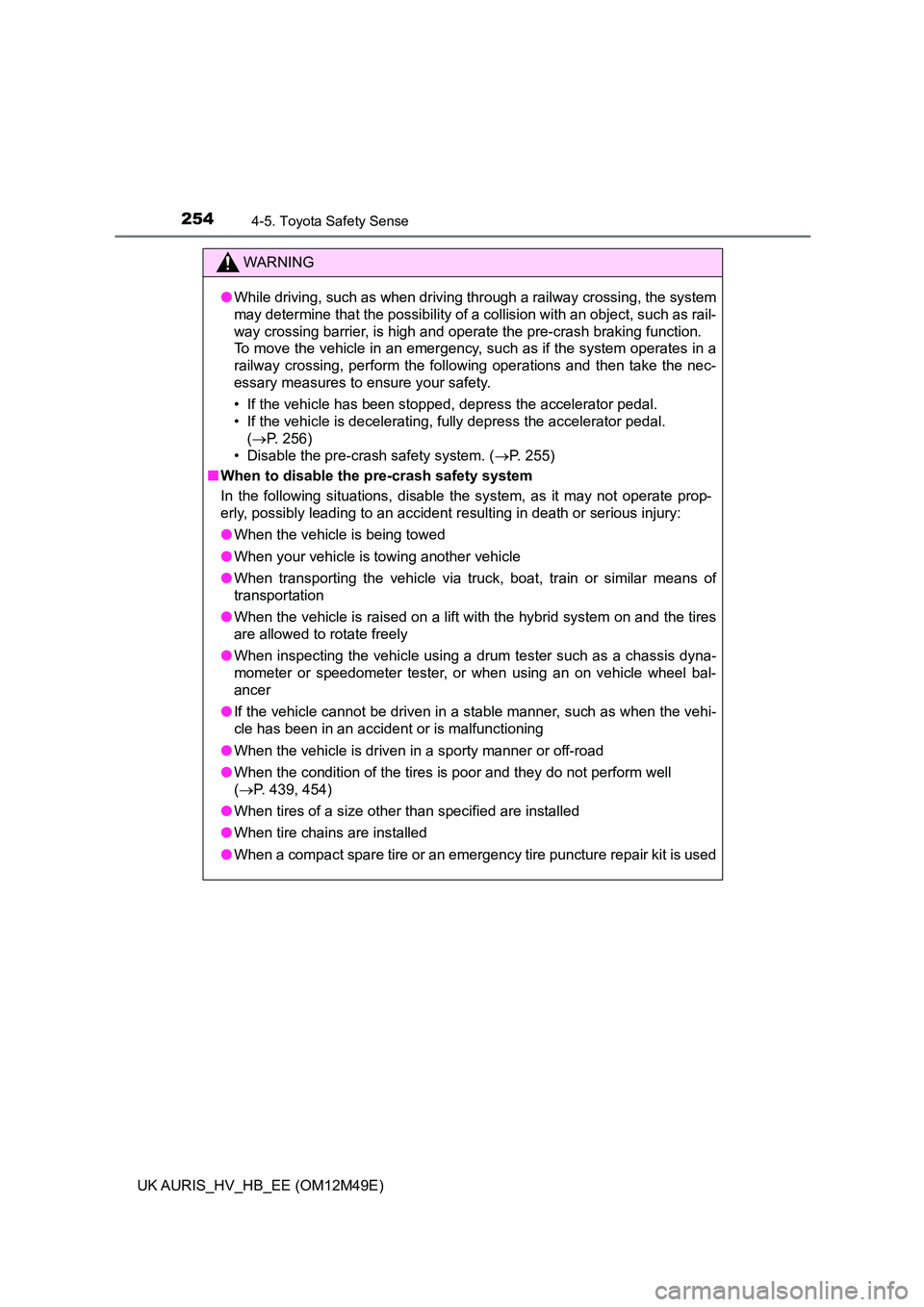 TOYOTA AURIS 2018  Owners Manual (in English) 2544-5. Toyota Safety Sense
UK AURIS_HV_HB_EE (OM12M49E)
WARNING
●While driving, such as when driving through a railway crossing, the system 
may determine that the possibility of a collision with a