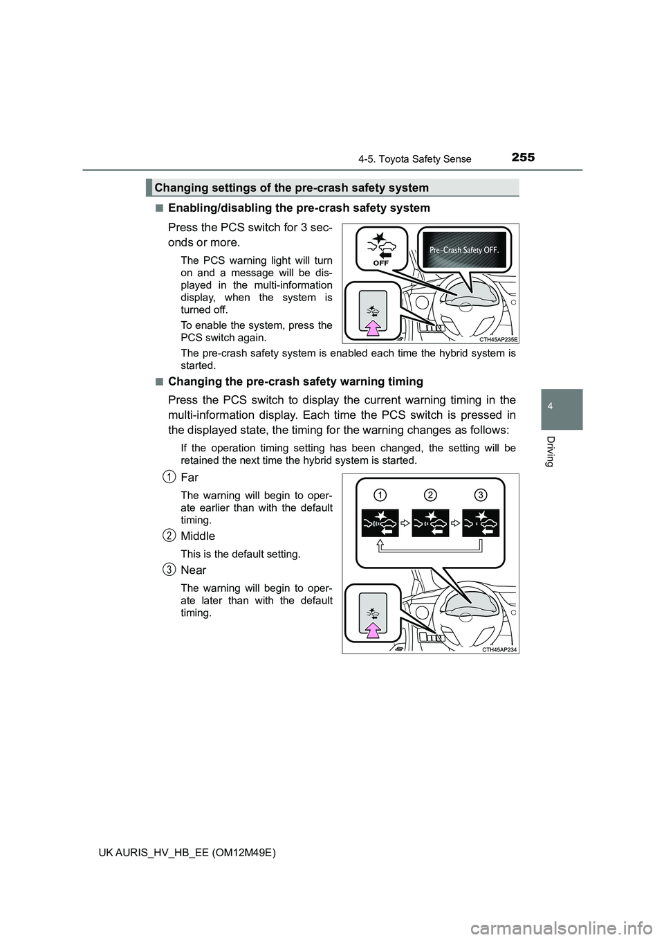 TOYOTA AURIS 2018  Owners Manual (in English) 2554-5. Toyota Safety Sense
UK AURIS_HV_HB_EE (OM12M49E)
4
Driving
■Enabling/disabling the pre-crash safety system 
Press the PCS switch for 3 sec- 
onds or more.
The PCS warning light will turn 
on