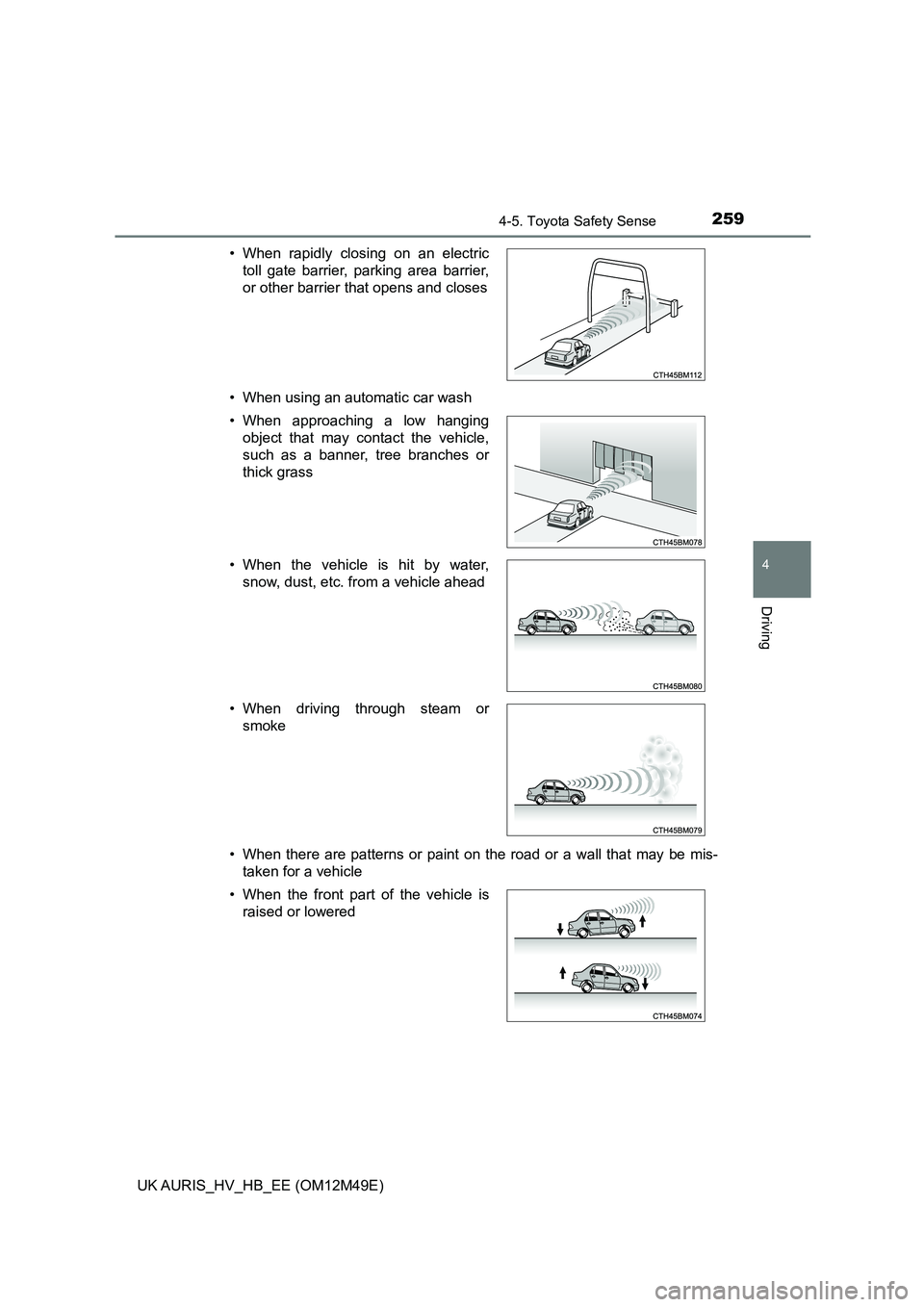 TOYOTA AURIS 2018  Owners Manual (in English) 2594-5. Toyota Safety Sense
UK AURIS_HV_HB_EE (OM12M49E)
4
Driving
• When using an automatic car wash 
• When there are patterns or paint on the road or a wall that may be mis- 
taken for a vehicl