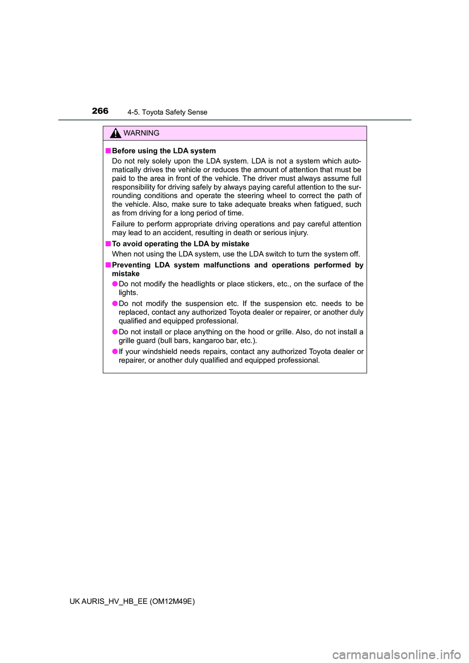 TOYOTA AURIS 2018  Owners Manual (in English) 2664-5. Toyota Safety Sense
UK AURIS_HV_HB_EE (OM12M49E)
WARNING
■Before using the LDA system 
Do not rely solely upon the LDA system. LDA is not a system which auto- 
matically drives the vehicle o