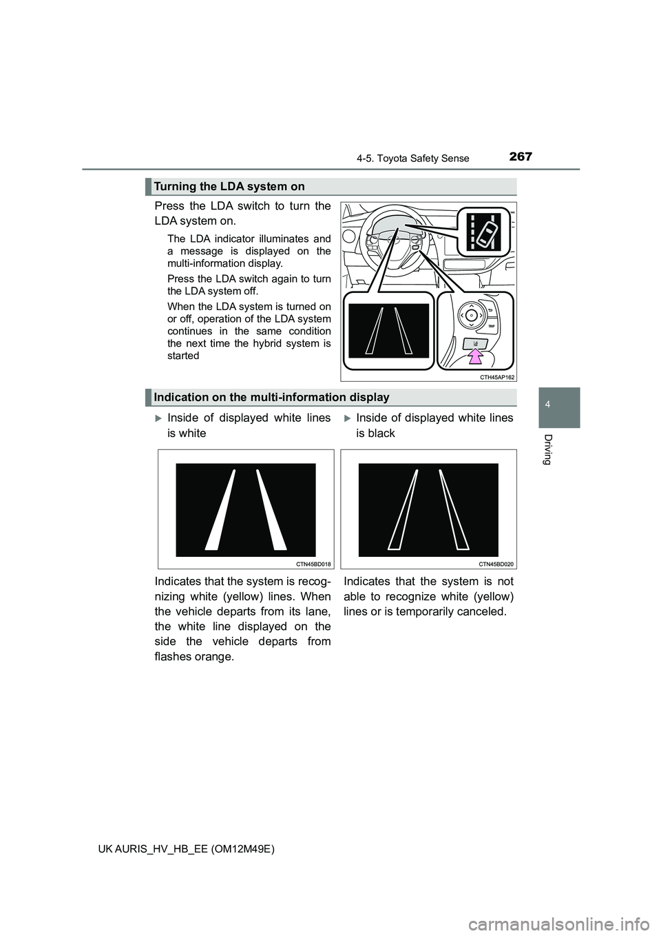 TOYOTA AURIS 2018  Owners Manual (in English) 2674-5. Toyota Safety Sense
UK AURIS_HV_HB_EE (OM12M49E)
4
Driving
Press the LDA switch to turn the 
LDA system on.
The LDA indicator illuminates and 
a message is displayed on the
multi-information d