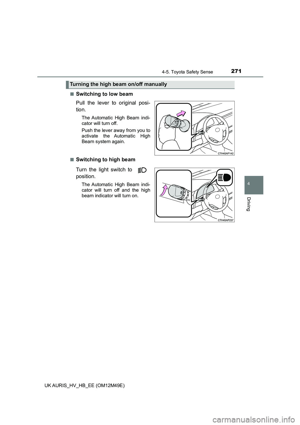 TOYOTA AURIS 2018  Owners Manual (in English) 2714-5. Toyota Safety Sense
UK AURIS_HV_HB_EE (OM12M49E)
4
Driving
■Switching to low beam 
Pull the lever to original posi- 
tion.
The Automatic High Beam indi- 
cator will turn off. 
Push the lever