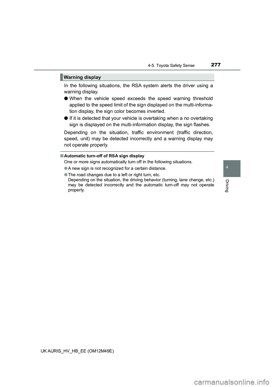 TOYOTA AURIS 2018  Owners Manual (in English) 2774-5. Toyota Safety Sense
UK AURIS_HV_HB_EE (OM12M49E)
4
Driving
In the following situations, the RSA system alerts the driver using a 
warning display. 
● When the vehicle speed exceeds the speed