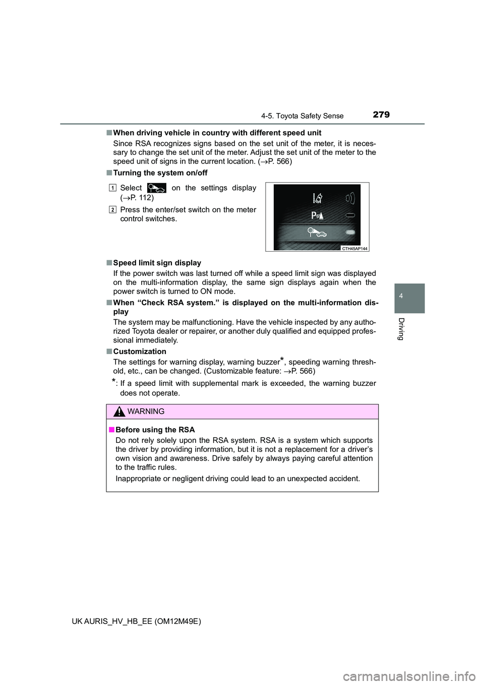 TOYOTA AURIS 2018  Owners Manual (in English) 2794-5. Toyota Safety Sense
UK AURIS_HV_HB_EE (OM12M49E)
4
Driving
■When driving vehicle in country with different speed unit 
Since RSA recognizes signs based on the set unit of the meter, it is ne