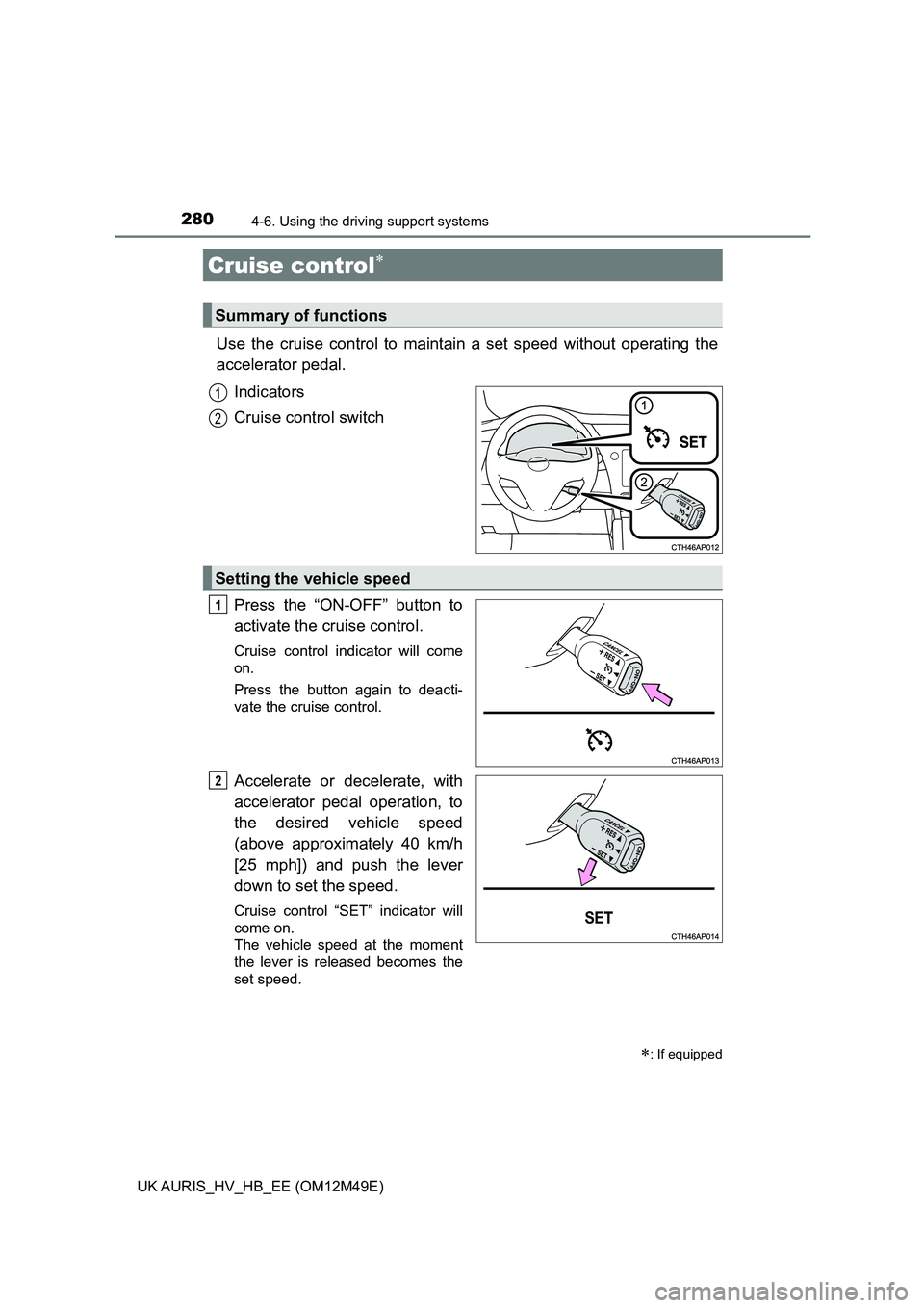 TOYOTA AURIS 2018  Owners Manual (in English) 280
UK AURIS_HV_HB_EE (OM12M49E)
4-6. Using the driving support systems
Use the cruise control to maintain a set speed without operating the 
accelerator pedal.  
Indicators 
Cruise control switch 
Pr