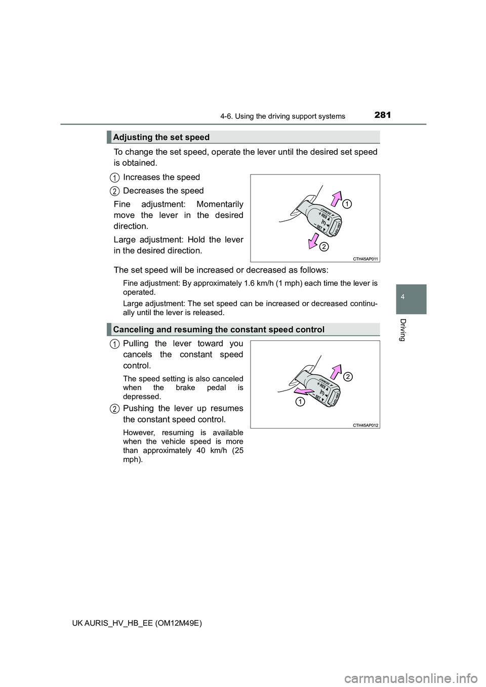 TOYOTA AURIS 2018  Owners Manual (in English) 2814-6. Using the driving support systems
UK AURIS_HV_HB_EE (OM12M49E)
4
Driving
To change the set speed, operate the lever until the desired set speed 
is obtained. 
Increases the speed 
Decreases th