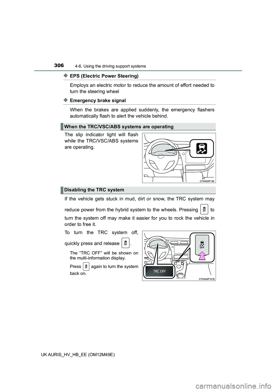 TOYOTA AURIS 2018  Owners Manual (in English) 3064-6. Using the driving support systems
UK AURIS_HV_HB_EE (OM12M49E)
◆EPS (Electric Power Steering)  
Employs an electric motor to redu ce the amount of effort needed to 
turn the steering wheel 

