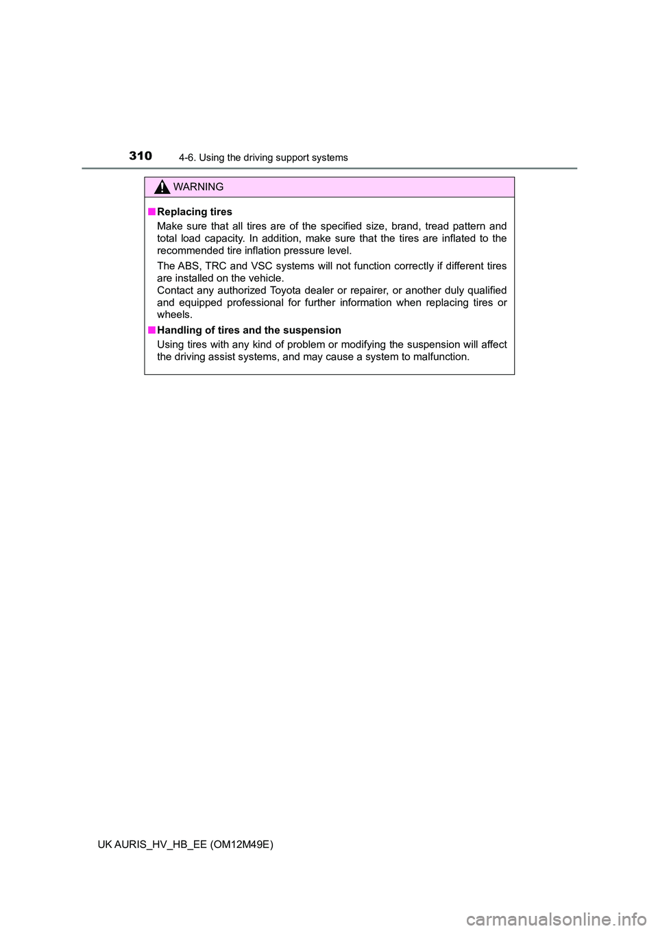 TOYOTA AURIS 2018  Owners Manual (in English) 3104-6. Using the driving support systems
UK AURIS_HV_HB_EE (OM12M49E)
WARNING
■Replacing tires 
Make sure that all tires are of the specified size, brand, tread pattern and 
total load capacity. In