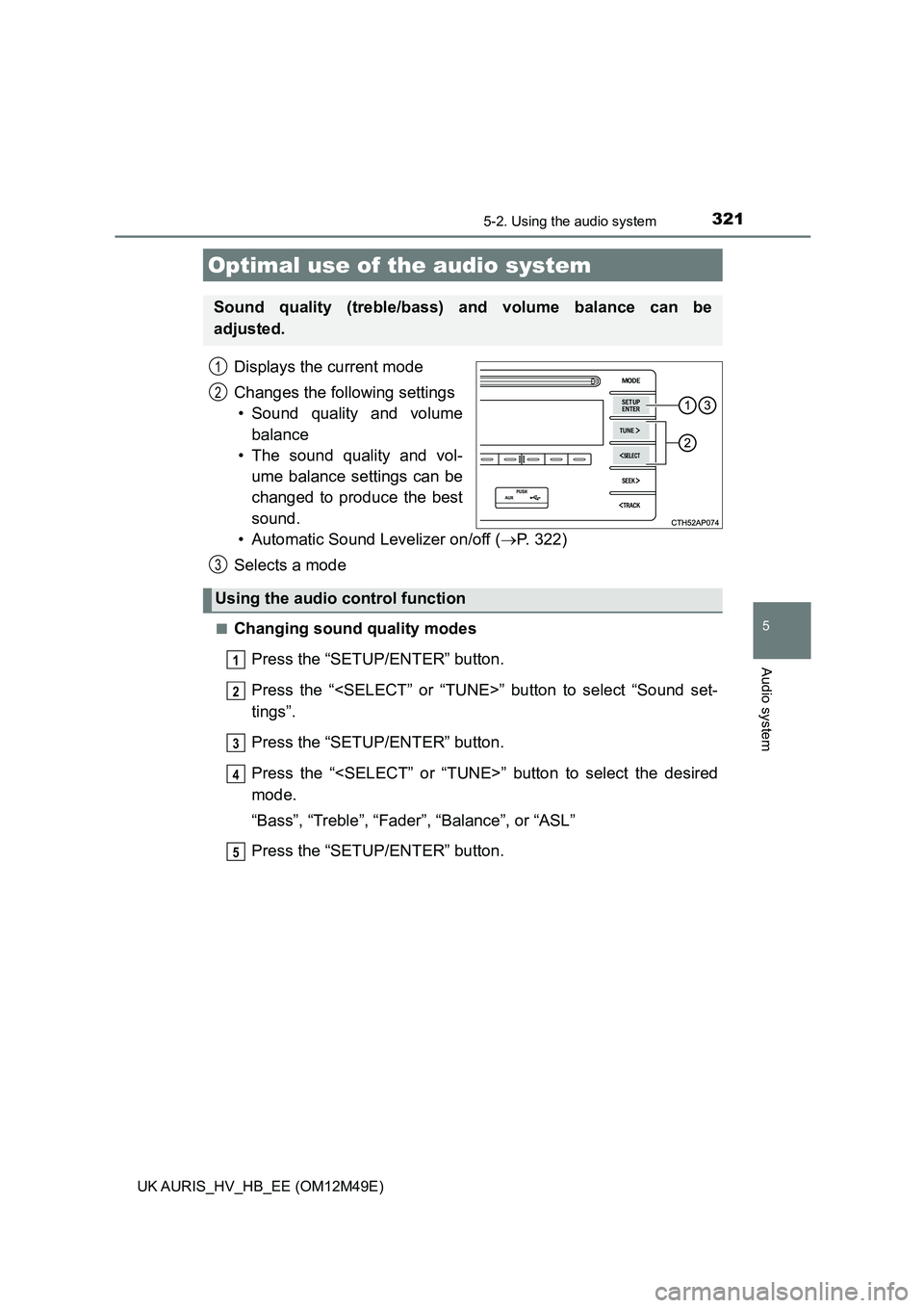 TOYOTA AURIS 2018  Owners Manual (in English) 321
UK AURIS_HV_HB_EE (OM12M49E)
5
Audio system
5-2. Using the audio system
Displays the current mode 
Changes the following settings 
• Sound quality and volume
balance
• The sound quality and vo