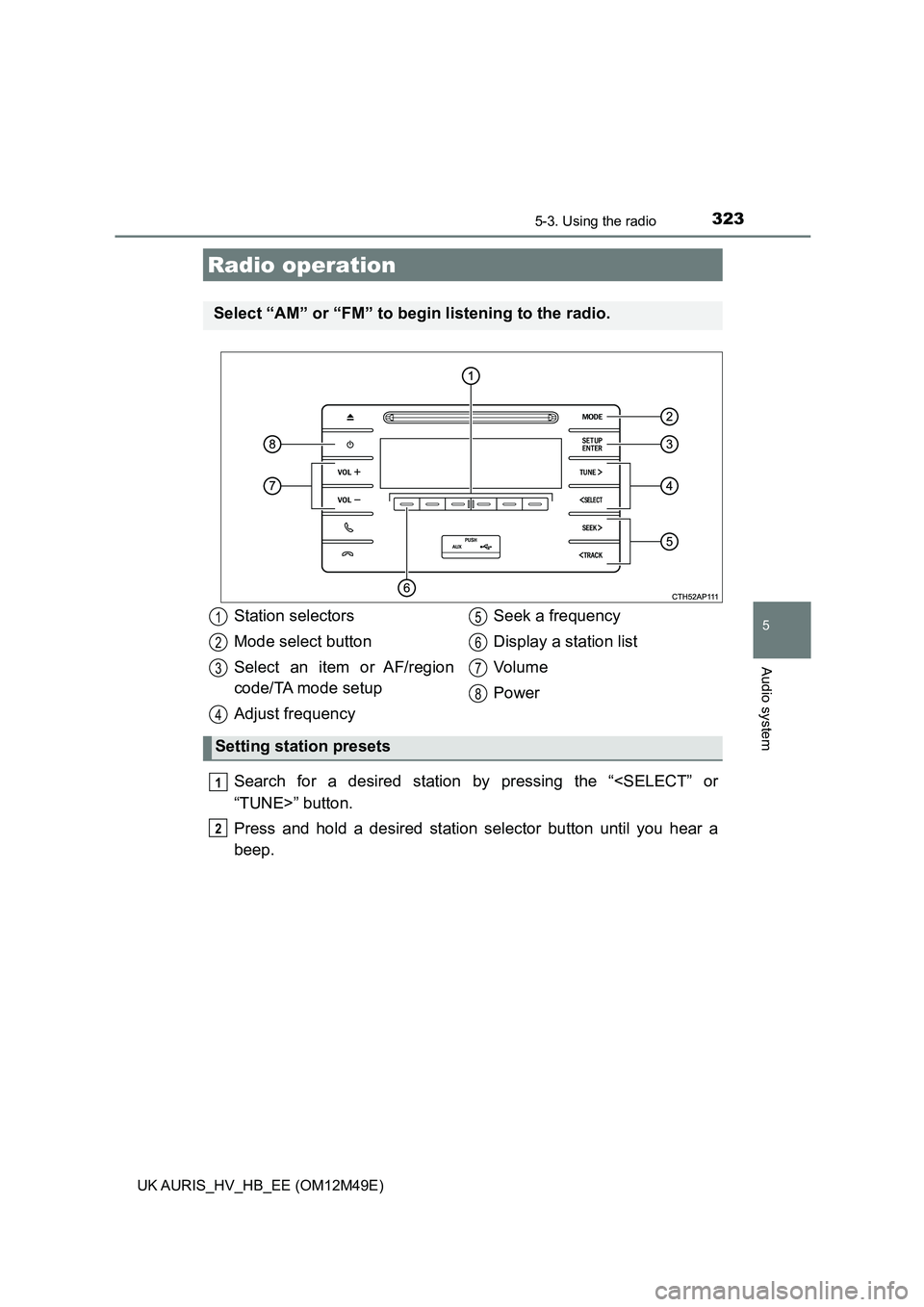 TOYOTA AURIS 2018  Owners Manual (in English) 323
UK AURIS_HV_HB_EE (OM12M49E)
5
Audio system
5-3. Using the radio
Search for a desired station by pressing the “<SELECT” or 
“TUNE>” button. 
Press and hold a desired station selector butto
