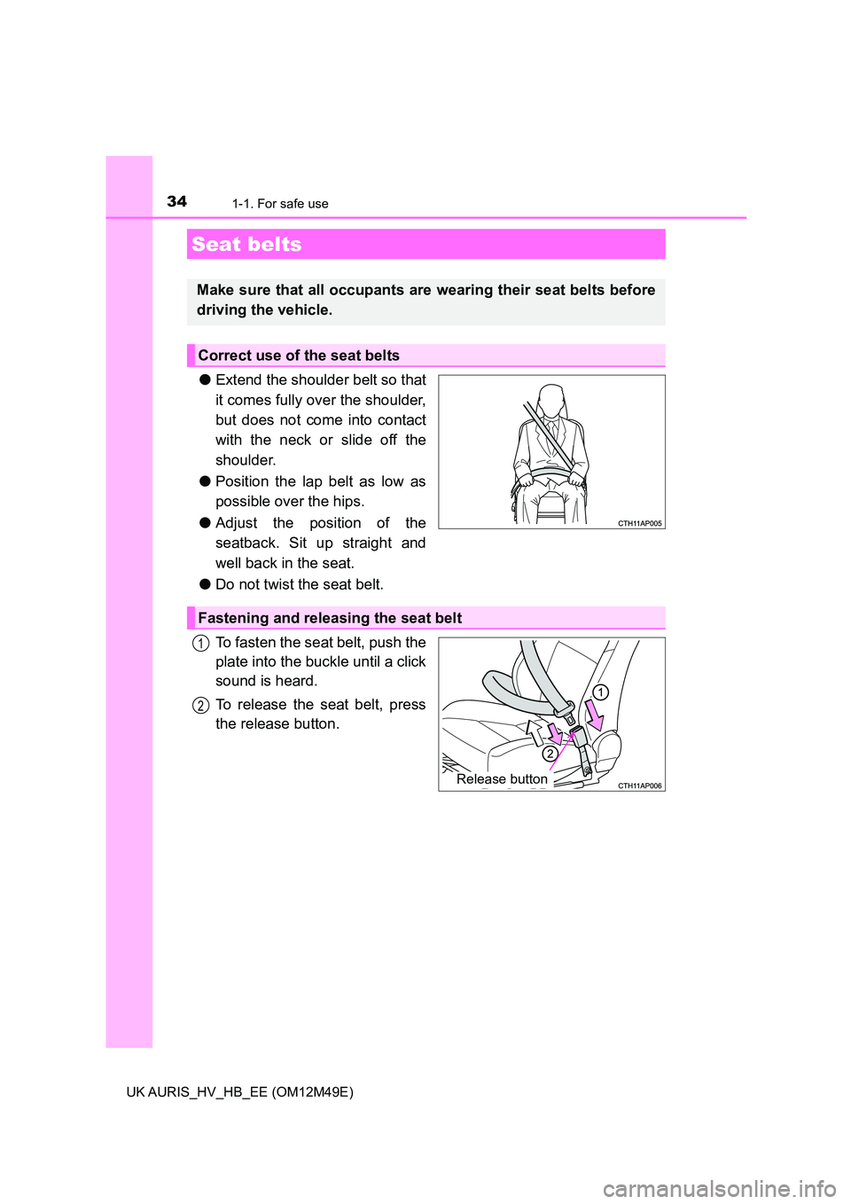 TOYOTA AURIS 2018  Owners Manual (in English) 341-1. For safe use
UK AURIS_HV_HB_EE (OM12M49E)
●Extend the shoulder belt so that 
it comes fully over the shoulder,
but does not come into contact 
with the neck or slide off the 
shoulder. 
● P
