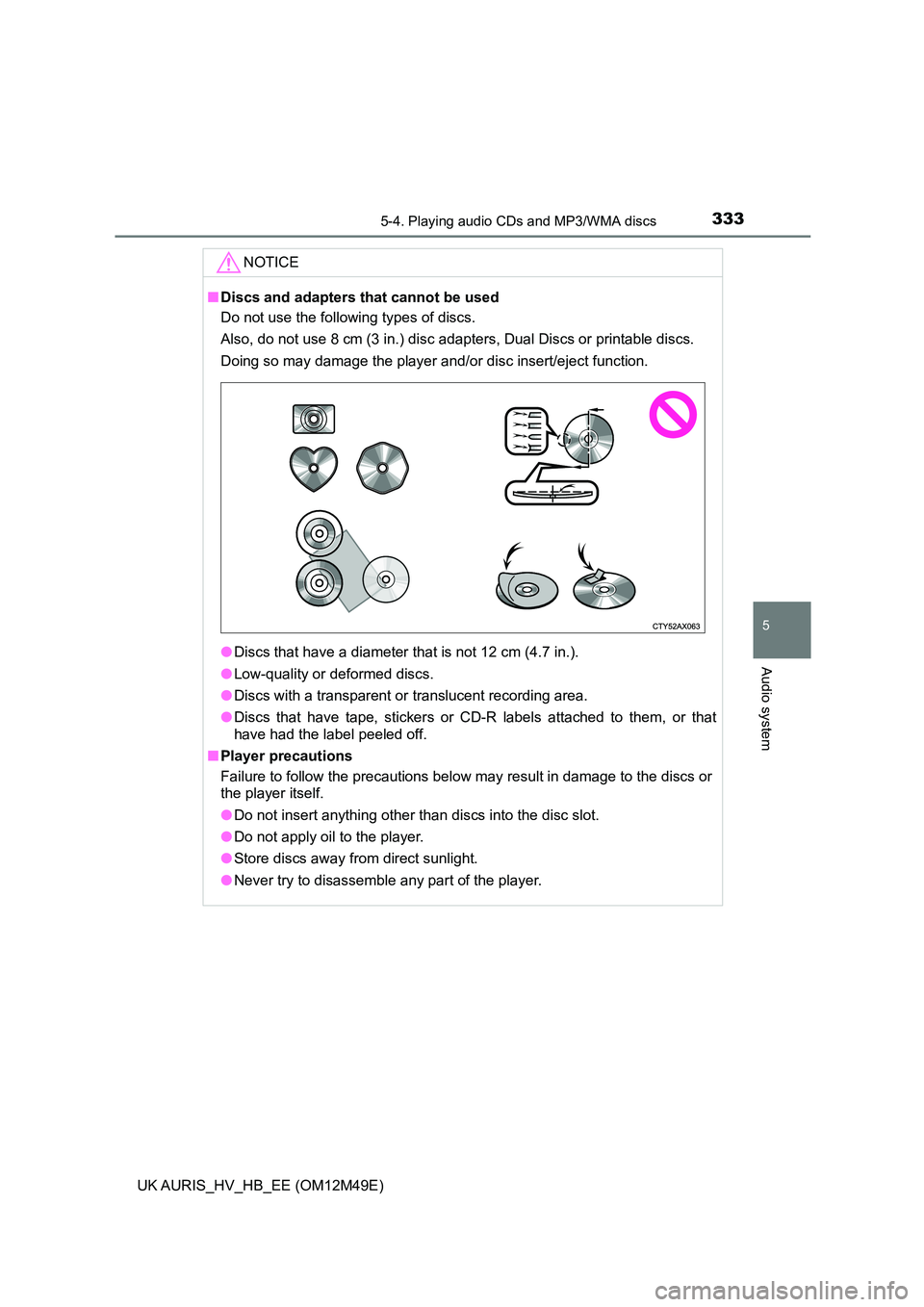 TOYOTA AURIS 2018  Owners Manual (in English) 3335-4. Playing audio CDs and MP3/WMA discs
UK AURIS_HV_HB_EE (OM12M49E)
5
Audio system
NOTICE
■Discs and adapters that cannot be used 
Do not use the following types of discs.  
Also, do not use 8 
