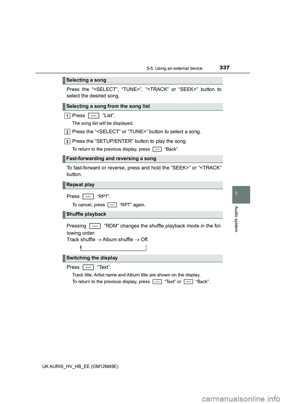 TOYOTA AURIS 2018  Owners Manual (in English) 3375-5. Using an external device
UK AURIS_HV_HB_EE (OM12M49E)
5
Audio system
Press the “<SELECT”, “TUNE>”, “<TRACK” or “SEEK>” button to 
select the desired song. 
Press  “List”. 
