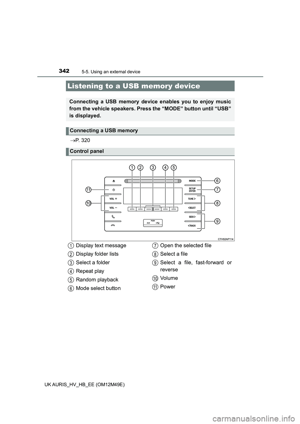 TOYOTA AURIS 2018  Owners Manual (in English) 3425-5. Using an external device
UK AURIS_HV_HB_EE (OM12M49E)
P.  3 2 0
Listening to a USB memory device
Connecting a USB memory device enables you to enjoy music 
from the vehicle speakers. Press 