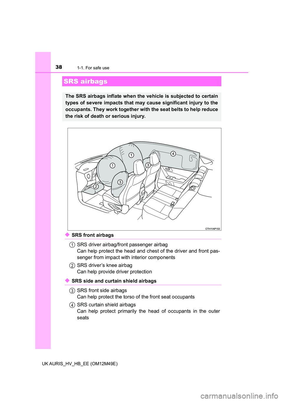 TOYOTA AURIS 2018  Owners Manual (in English) 381-1. For safe use
UK AURIS_HV_HB_EE (OM12M49E)
◆SRS front airbags 
SRS driver airbag/front passenger airbag 
Can help protect the head and ches t of the driver and front pas- 
senger from impact w