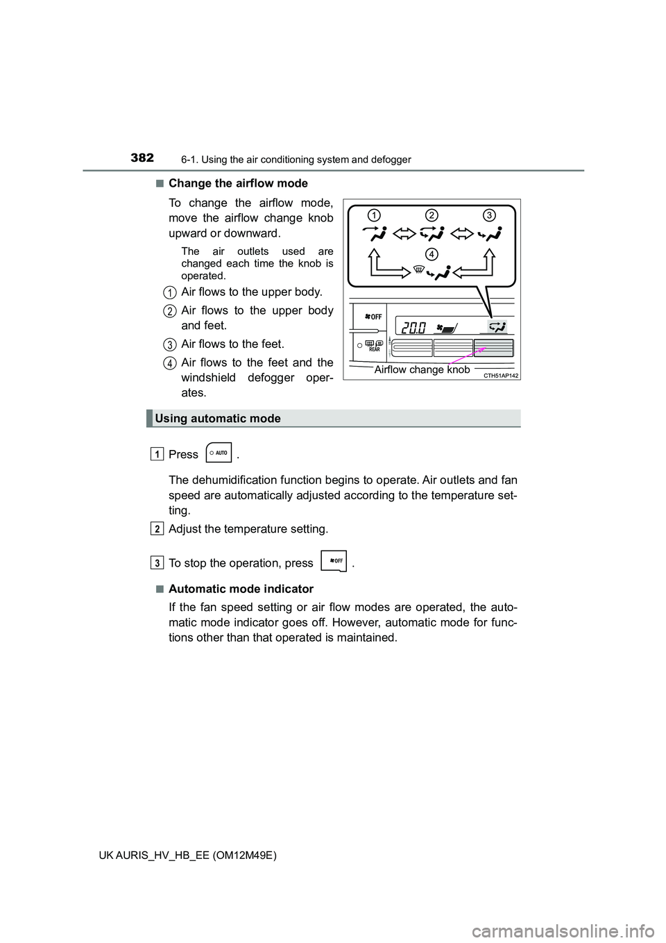 TOYOTA AURIS 2018  Owners Manual (in English) 3826-1. Using the air conditioning system and defogger
UK AURIS_HV_HB_EE (OM12M49E) 
■Change the airflow mode 
To change the airflow mode, 
move the airflow change knob
upward or downward.
The air o