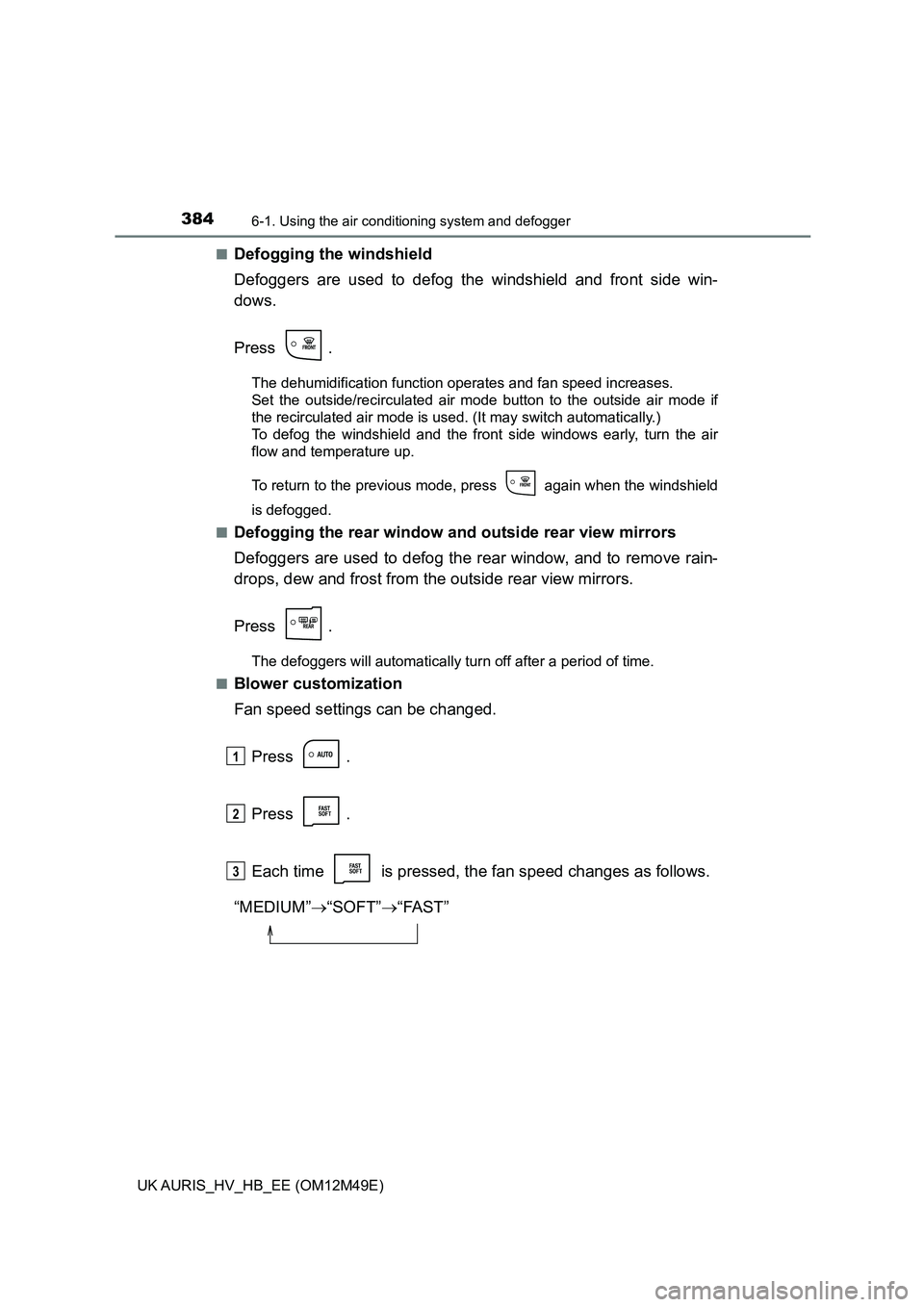 TOYOTA AURIS 2018  Owners Manual (in English) 3846-1. Using the air conditioning system and defogger
UK AURIS_HV_HB_EE (OM12M49E) 
■Defogging the windshield 
Defoggers are used to defog the windshield and front side win- 
dows. 
Press .
The deh