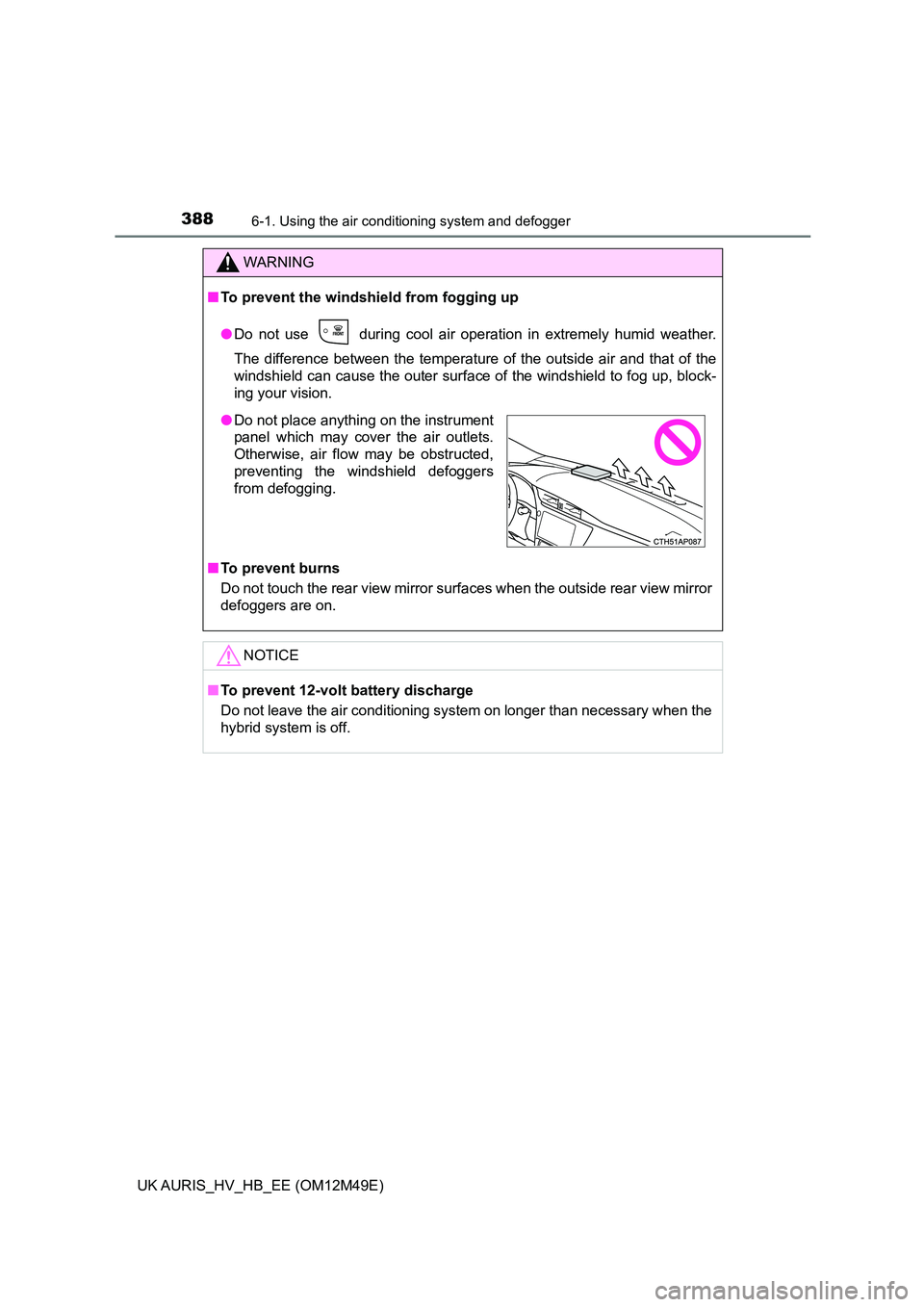 TOYOTA AURIS 2018  Owners Manual (in English) 3886-1. Using the air conditioning system and defogger
UK AURIS_HV_HB_EE (OM12M49E)
WARNING
■To prevent the windshield from fogging up 
● Do not use   during cool air operation in extremely humid 