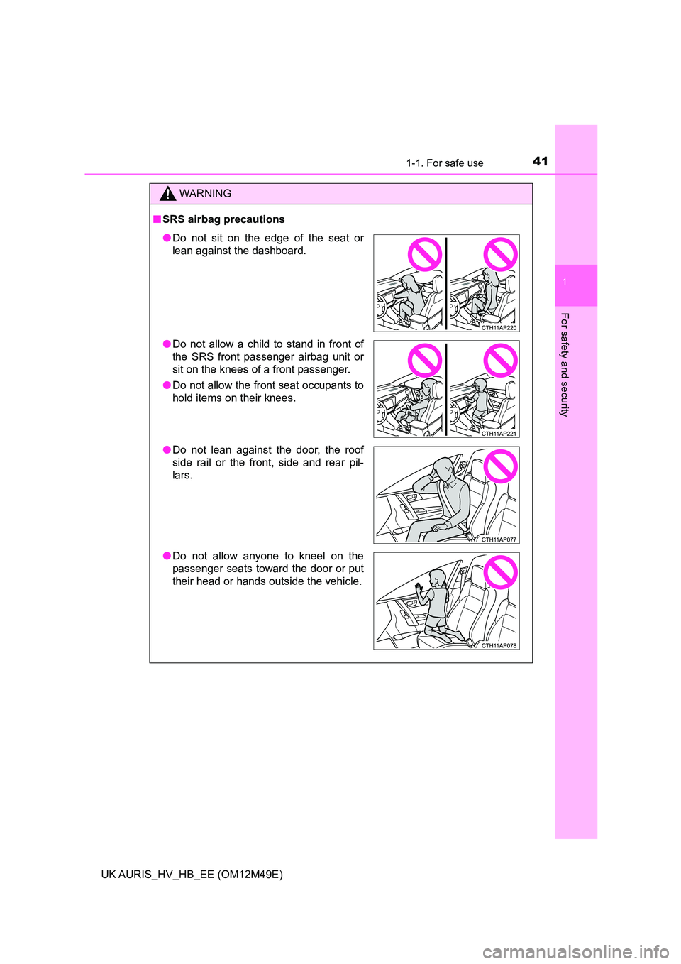 TOYOTA AURIS 2018  Owners Manual (in English) 411-1. For safe use
1
For safety and security
UK AURIS_HV_HB_EE (OM12M49E)
WARNING
■SRS airbag precautions
●Do not sit on the edge of the seat or 
lean against the dashboard. 
● Do not allow a c
