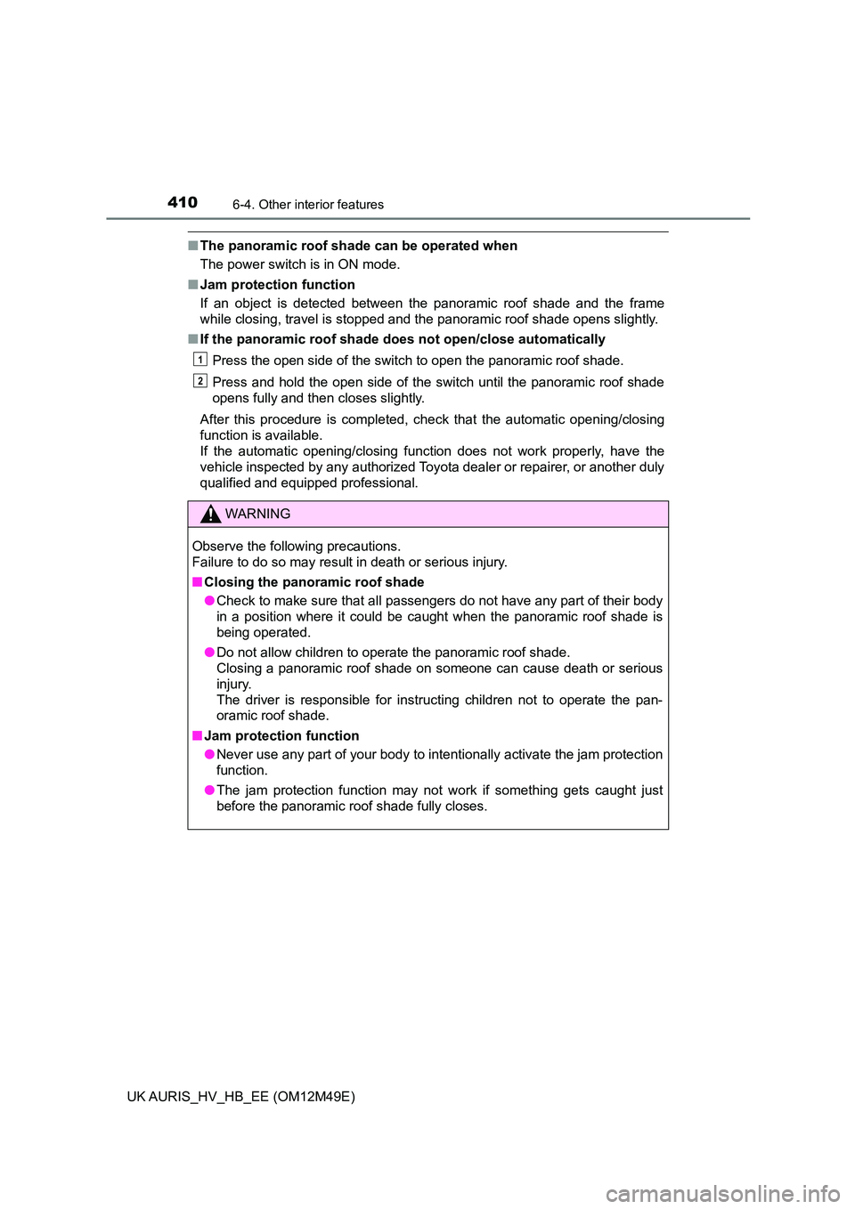 TOYOTA AURIS 2018  Owners Manual (in English) 4106-4. Other interior features
UK AURIS_HV_HB_EE (OM12M49E)
■The panoramic roof shade can be operated when 
The power switch is in ON mode. 
■ Jam protection function 
If an object is detected be