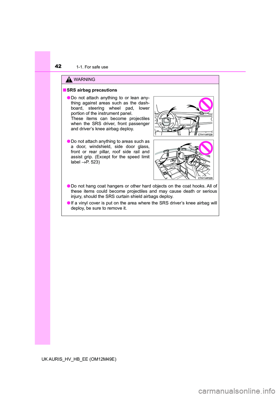 TOYOTA AURIS 2018  Owners Manual (in English) 421-1. For safe use
UK AURIS_HV_HB_EE (OM12M49E)
WARNING
■SRS airbag precautions 
● Do not hang coat hangers or other hard objects on the coat hooks. All of 
these items could become projectiles a