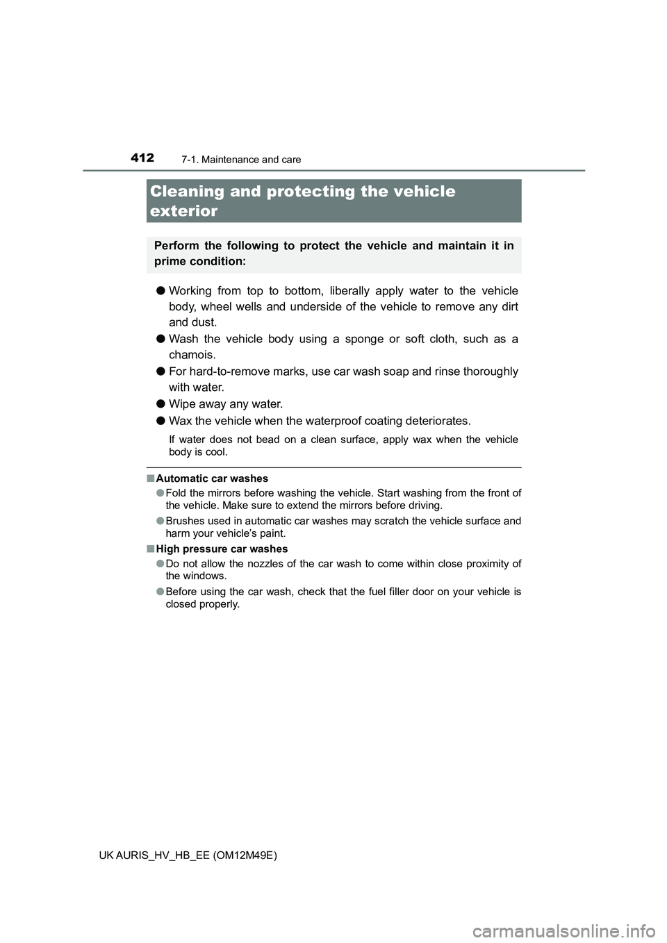 TOYOTA AURIS 2018  Owners Manual (in English) 412
UK AURIS_HV_HB_EE (OM12M49E)
7-1. Maintenance and care
●Working from top to bottom, liberally apply water to the vehicle 
body, wheel wells and underside of the vehicle to remove any dirt
and du