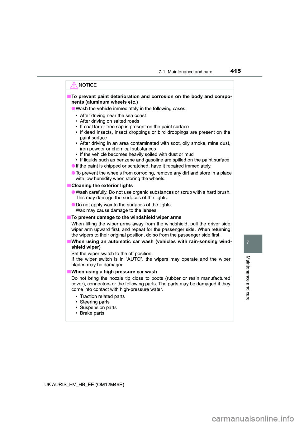 TOYOTA AURIS 2018  Owners Manual (in English) 4157-1. Maintenance and care
UK AURIS_HV_HB_EE (OM12M49E)
7
Maintenance and care
NOTICE
■To prevent paint deterioration and corrosion on the body and compo- 
nents (aluminum wheels etc.) 
● Wash t