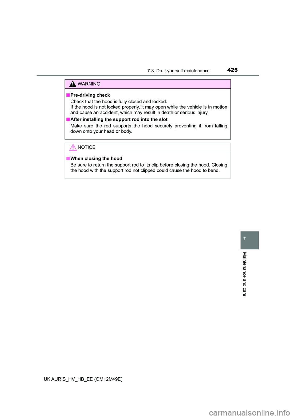 TOYOTA AURIS 2018  Owners Manual (in English) 4257-3. Do-it-yourself maintenance
UK AURIS_HV_HB_EE (OM12M49E)
7
Maintenance and care
WARNING
■Pre-driving check 
Check that the hood is fully closed and locked.  
If the hood is not locked properl
