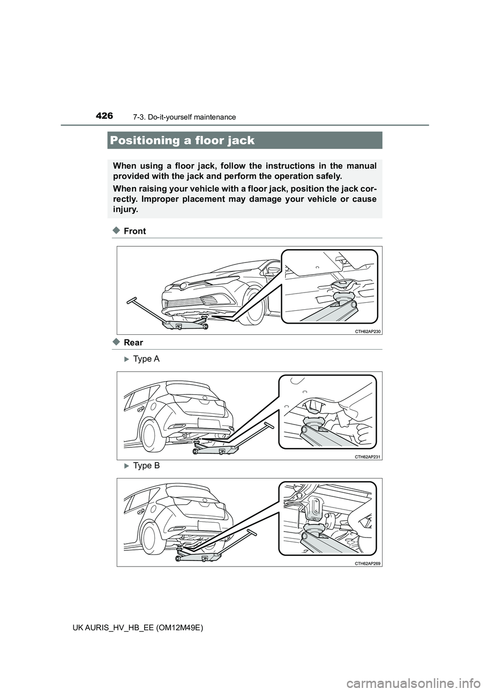 TOYOTA AURIS 2018  Owners Manual (in English) 4267-3. Do-it-yourself maintenance
UK AURIS_HV_HB_EE (OM12M49E)
◆Front
◆Rear
Type A
Type B
Positioning a floor jack
When using a floor jack, follow the instructions in the manual 
provided w