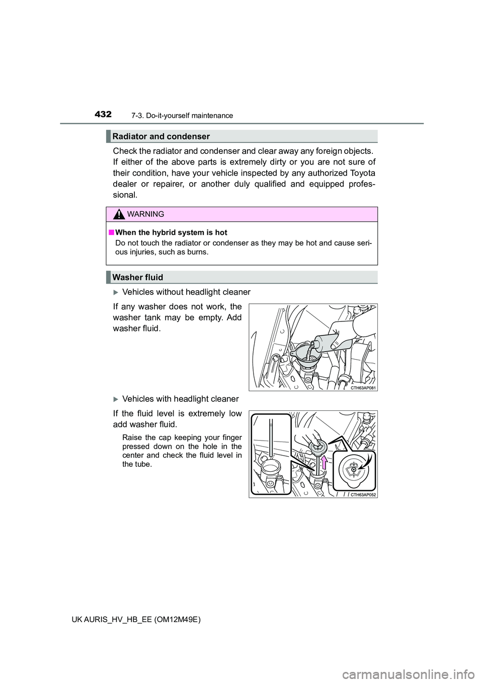 TOYOTA AURIS 2018  Owners Manual (in English) 4327-3. Do-it-yourself maintenance
UK AURIS_HV_HB_EE (OM12M49E)
Check the radiator and condenser and clear away any foreign objects.  
If either of the above parts is ex tremely dirty or you are not s