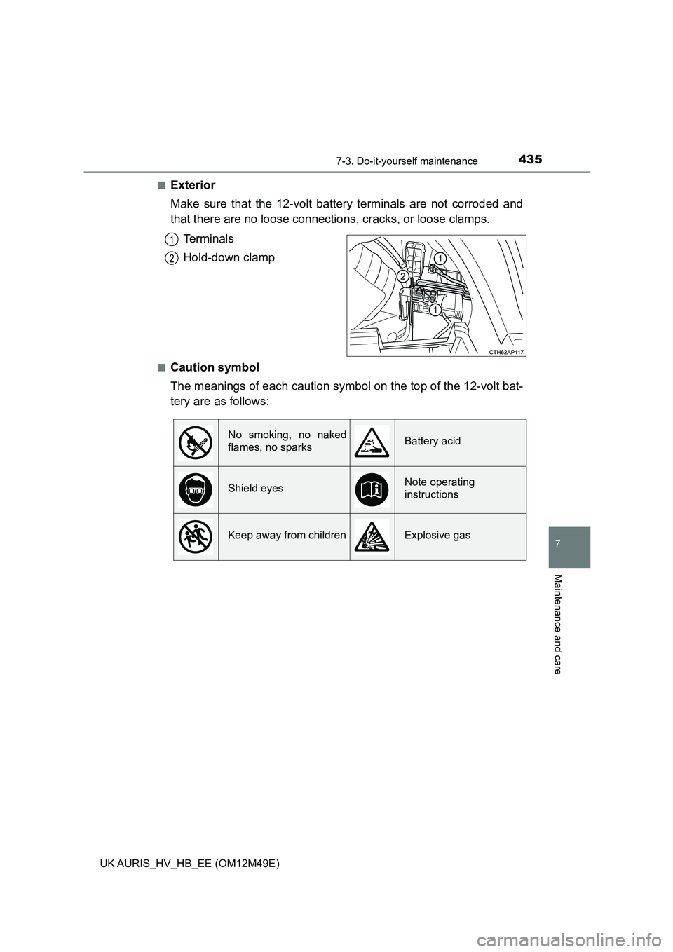 TOYOTA AURIS 2018  Owners Manual (in English) 4357-3. Do-it-yourself maintenance
UK AURIS_HV_HB_EE (OM12M49E)
7
Maintenance and care
■Exterior 
Make sure that the 12-volt battery terminals are not corroded and 
that there are no loose connecti 