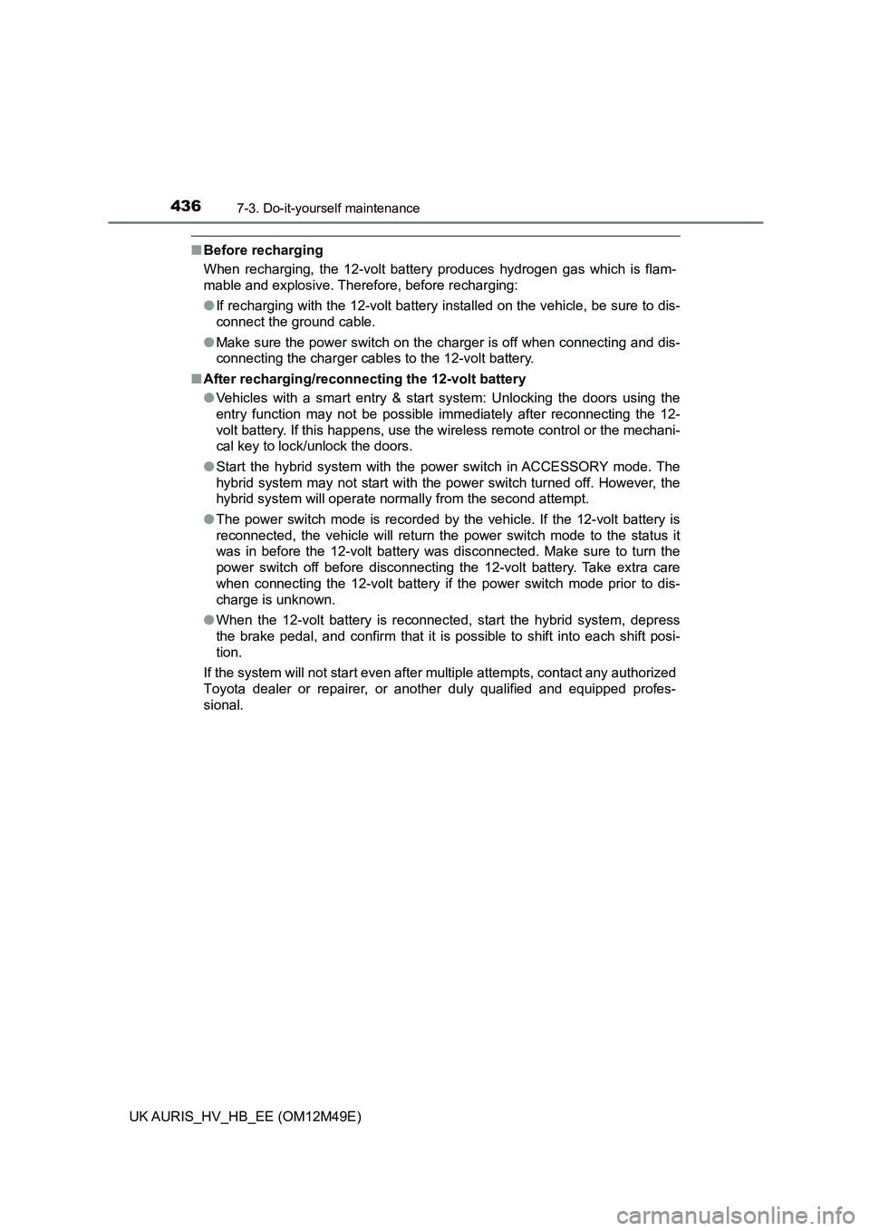 TOYOTA AURIS 2018  Owners Manual (in English) 4367-3. Do-it-yourself maintenance
UK AURIS_HV_HB_EE (OM12M49E)
■Before recharging 
When recharging, the 12-volt battery produces hydrogen gas which is flam- 
mable and explosive. Therefore, before 