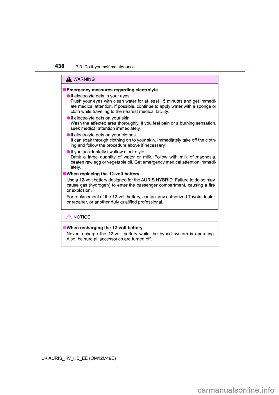 TOYOTA AURIS 2018  Owners Manual (in English) 4387-3. Do-it-yourself maintenance
UK AURIS_HV_HB_EE (OM12M49E)
WARNING
■Emergency measures regarding electrolyte 
● If electrolyte gets in your eyes 
Flush your eyes with clean water for at least