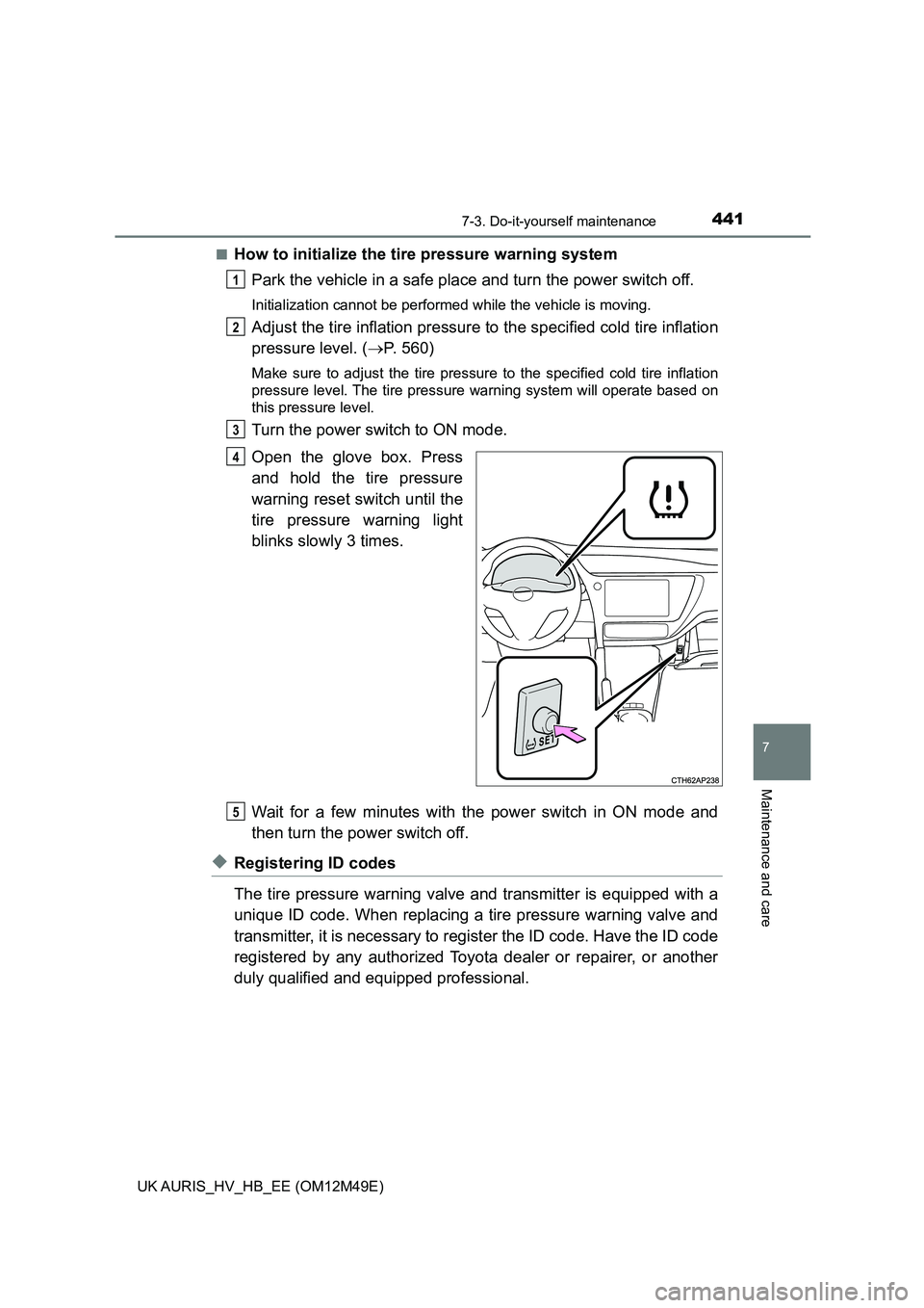 TOYOTA AURIS 2018  Owners Manual (in English) 4417-3. Do-it-yourself maintenance
UK AURIS_HV_HB_EE (OM12M49E)
7
Maintenance and care
■How to initialize the tire pressure warning system 
Park the vehicle in a safe place and turn the power switch