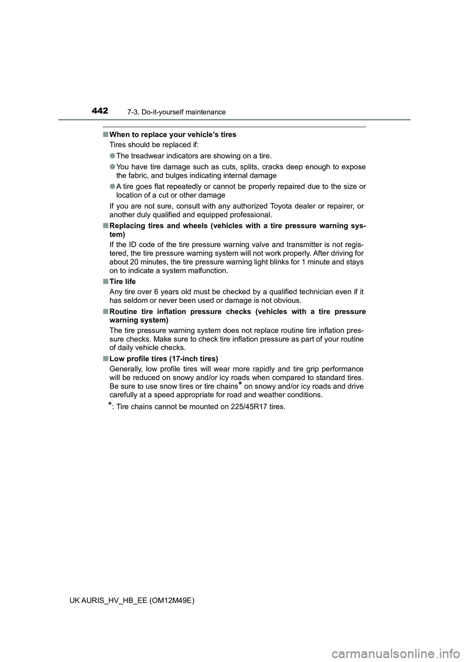TOYOTA AURIS 2018  Owners Manual (in English) 4427-3. Do-it-yourself maintenance
UK AURIS_HV_HB_EE (OM12M49E)
■When to replace your vehicle’s tires 
Tires should be replaced if: 
● The treadwear indicators are showing on a tire. 
● You ha