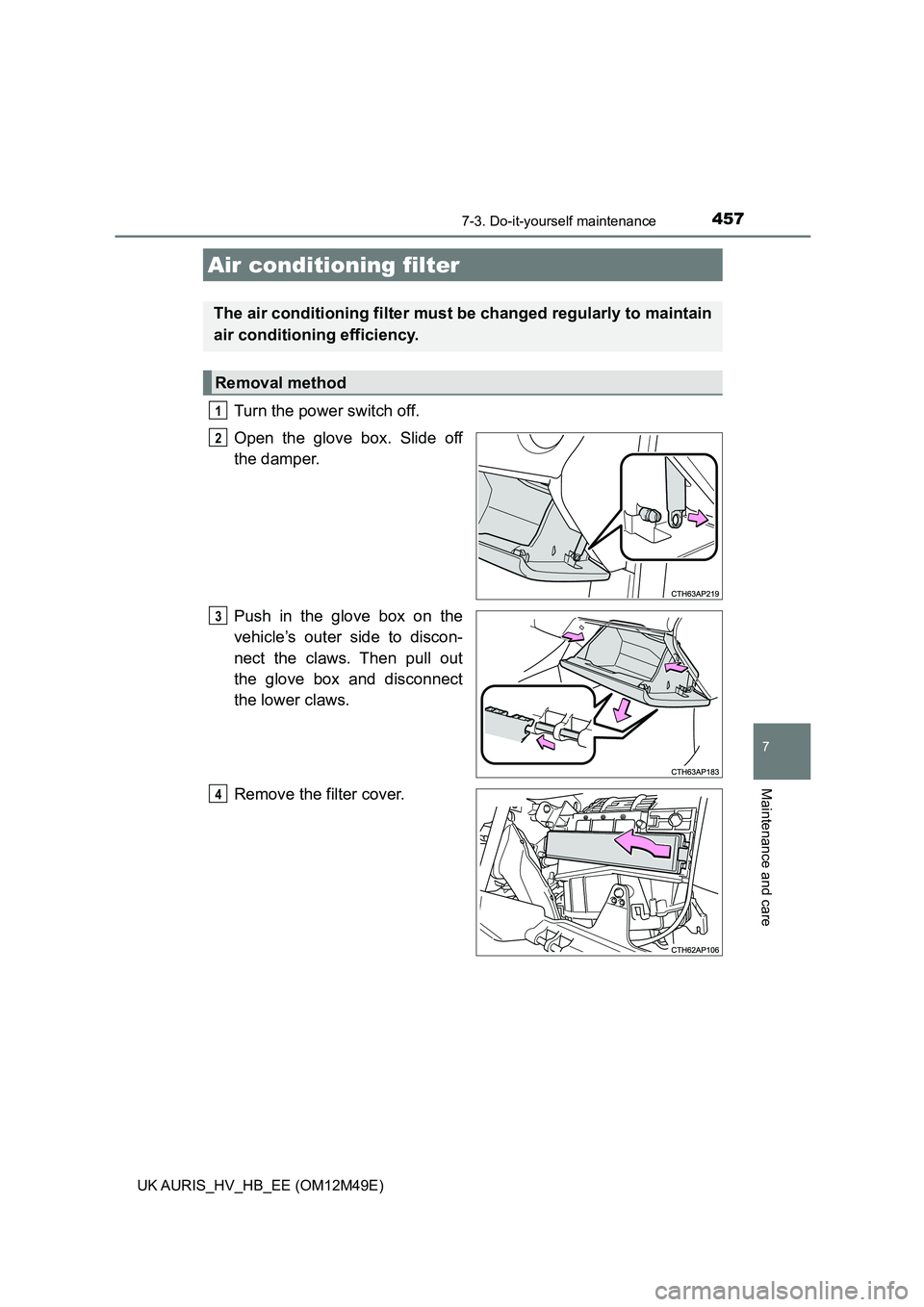 TOYOTA AURIS 2018  Owners Manual (in English) 4577-3. Do-it-yourself maintenance
UK AURIS_HV_HB_EE (OM12M49E)
7
Maintenance and care
Turn the power switch off. 
Open the glove box. Slide off 
the damper. 
Push in the glove box on the 
vehicle’s