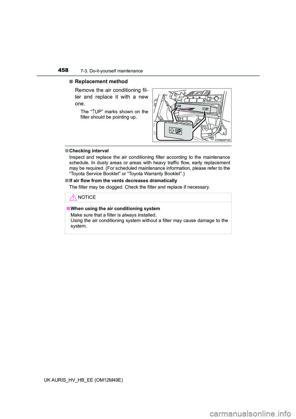 TOYOTA AURIS 2018  Owners Manual (in English) 4587-3. Do-it-yourself maintenance
UK AURIS_HV_HB_EE (OM12M49E) 
■Replacement method 
Remove the air conditioning fil- 
ter and replace it with a new
one.
The “ UP” marks shown on the 
filter