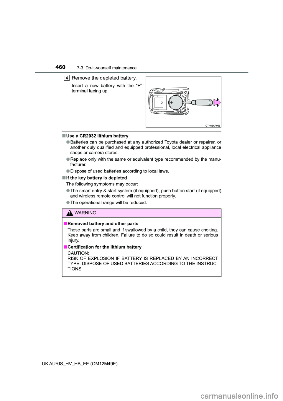 TOYOTA AURIS 2018  Owners Manual (in English) 4607-3. Do-it-yourself maintenance
UK AURIS_HV_HB_EE (OM12M49E)
Remove the depleted battery.
Insert a new battery with the “+” 
terminal facing up.
■ Use a CR2032 lithium battery 
● Batteries 