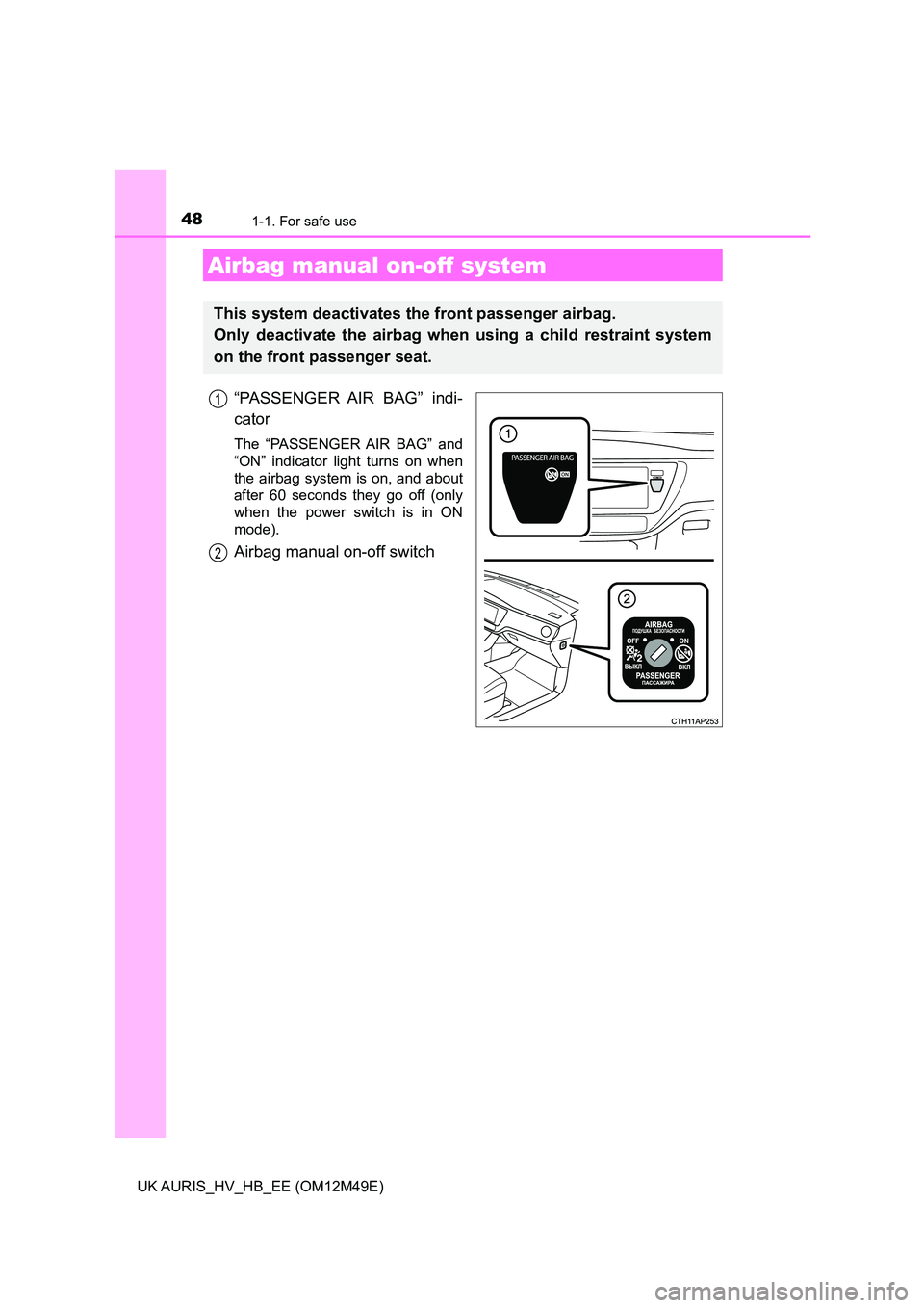 TOYOTA AURIS 2018  Owners Manual (in English) 481-1. For safe use
UK AURIS_HV_HB_EE (OM12M49E)
“PASSENGER AIR BAG” indi- 
cator
The “PASSENGER AIR BAG” and 
“ON” indicator light turns on when 
the airbag system is on, and about
after 