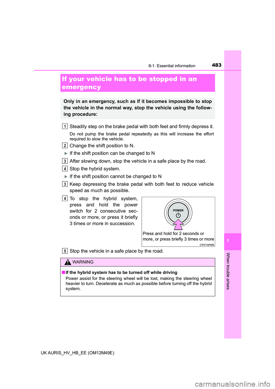 TOYOTA AURIS 2018  Owners Manual (in English) 4838-1. Essential information
UK AURIS_HV_HB_EE (OM12M49E)
8
When trouble arises
Steadily step on the brake pedal with both feet and firmly depress it.
Do not pump the brake pedal repeatedly as this w