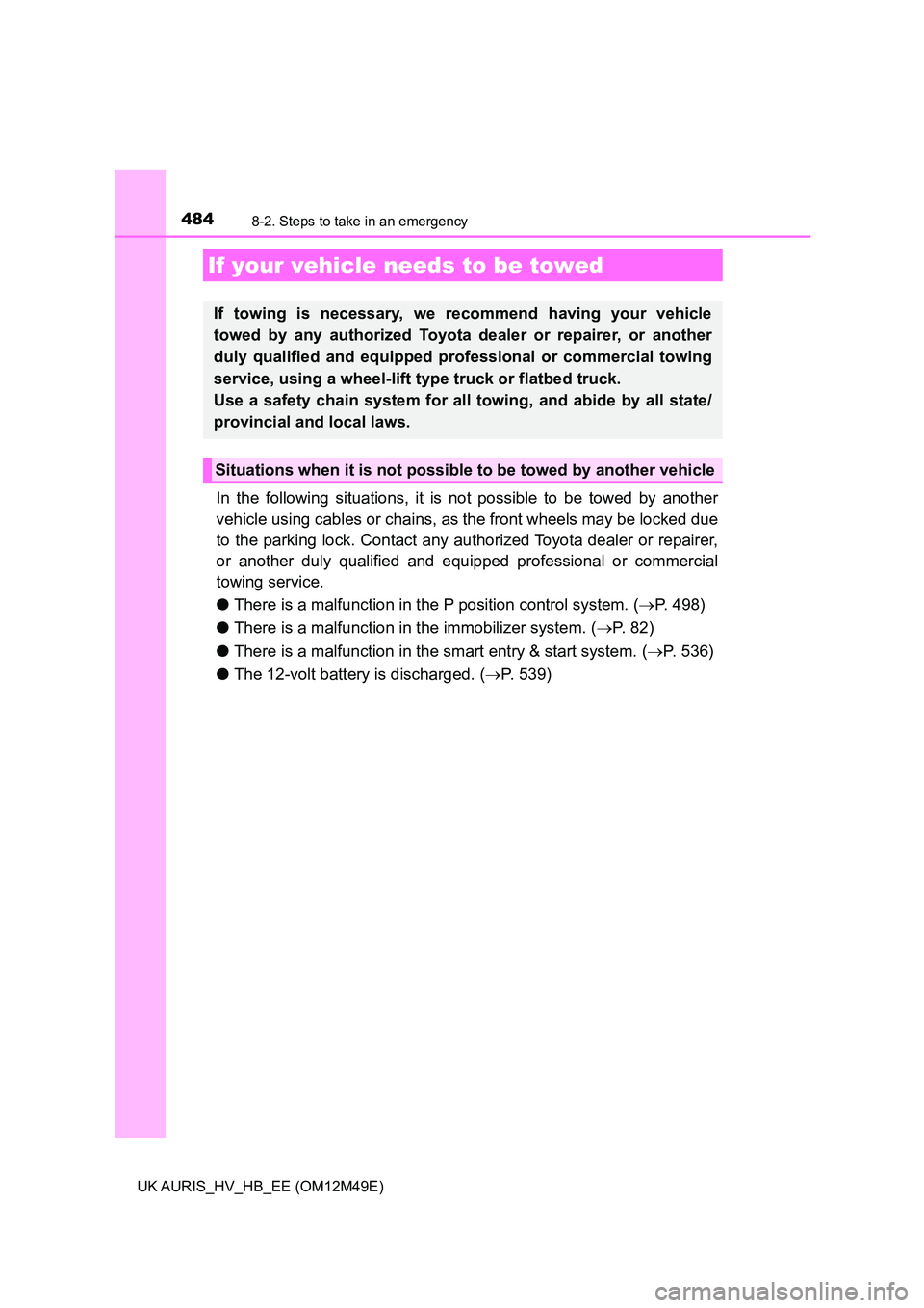 TOYOTA AURIS 2018  Owners Manual (in English) 484
UK AURIS_HV_HB_EE (OM12M49E)
8-2. Steps to take in an emergency
In the following situations, it is not possible to be towed by another 
vehicle using cables or chains, as the front wheels may be l