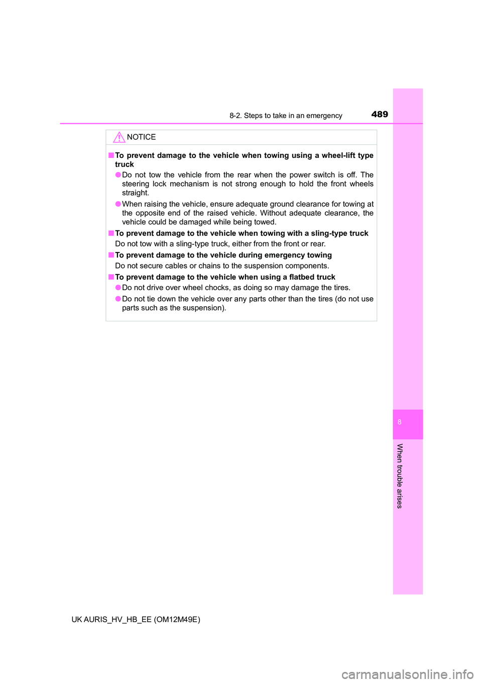 TOYOTA AURIS 2018  Owners Manual (in English) 4898-2. Steps to take in an emergency
UK AURIS_HV_HB_EE (OM12M49E)
8
When trouble arises
NOTICE
■To prevent damage to the vehicle when towing using a wheel-lift type 
truck 
● Do not tow the vehic
