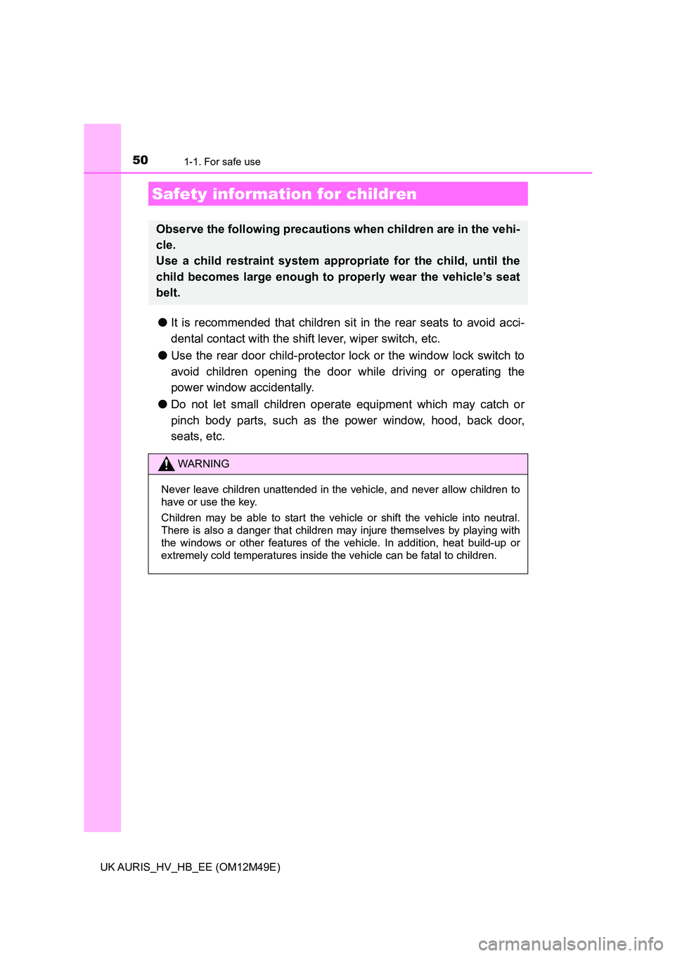TOYOTA AURIS 2018  Owners Manual (in English) 501-1. For safe use
UK AURIS_HV_HB_EE (OM12M49E)
●It is recommended that children sit in the rear seats to avoid acci- 
dental contact with the shift lever, wiper switch, etc. 
● Use the rear door